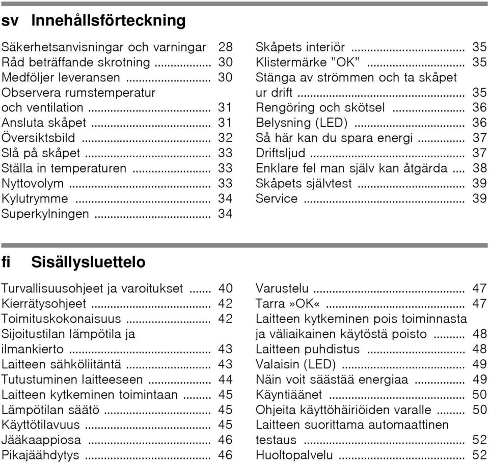 .. 35 Stänga av strömmen och ta skåpet ur drift... 35 Rengöring och skötsel... 36 Belysning (LED)... 36 Så här kan du spara energi... 37 Driftsljud... 37 Enklare fel man själv kan åtgärda.