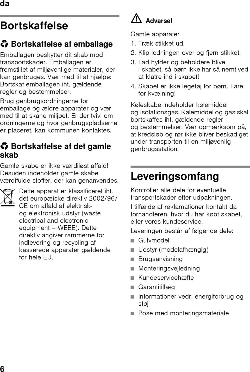 Er der tvivl om ordningerne og hvor genbrugspladserne er placeret, kan kommunen kontaktes. * Bortskaffelse af det gamle skab Gamle skabe er ikke værdiløst affald!