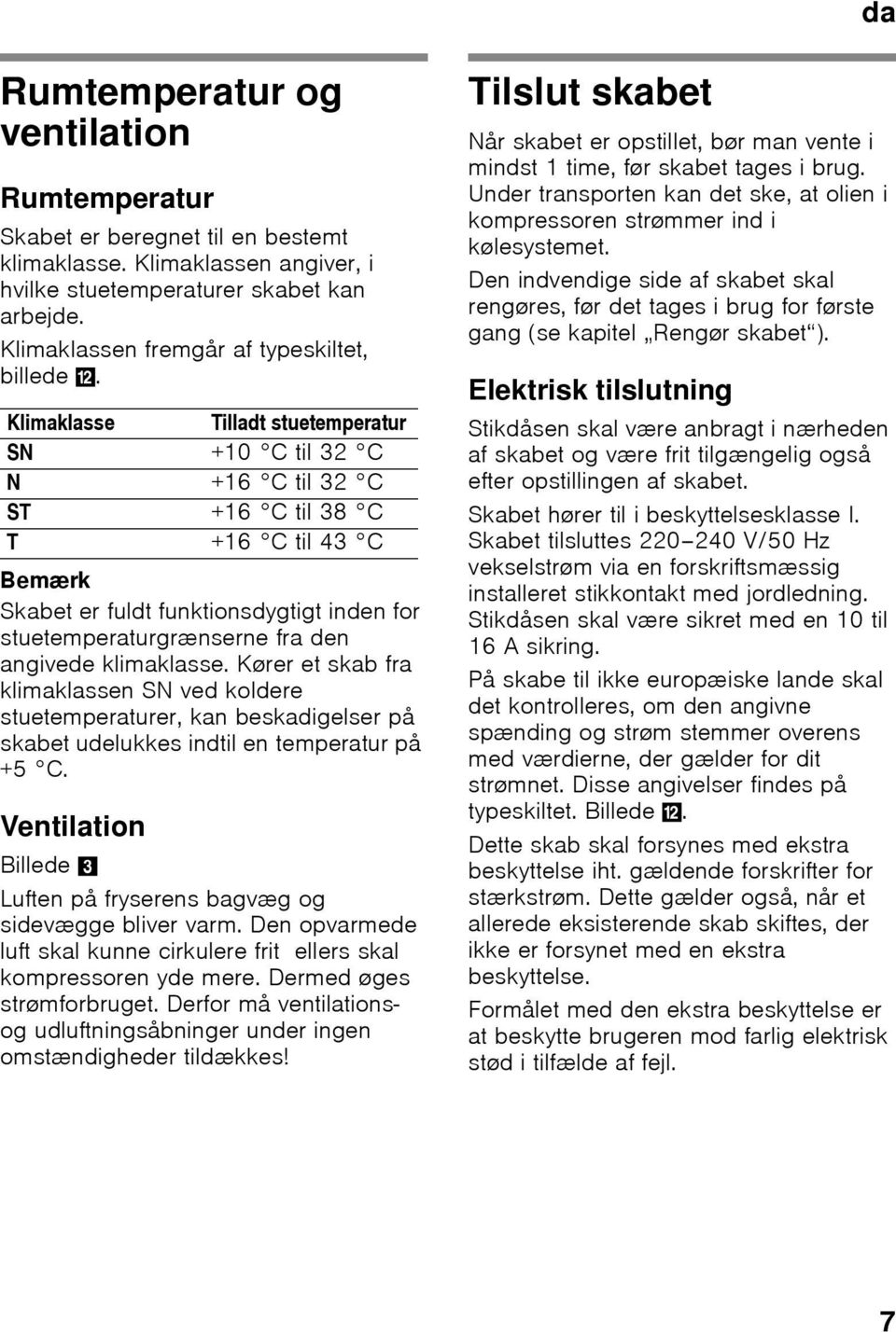 Klimaklasse Tilladt stuetemperatur SN +10 C til 32 C N +16 C til 32 C ST +16 C til 38 C T +16 C til 43 C Bemærk Skabet er fuldt funktionsdygtigt inden for stuetemperaturgrænserne fra den angivede