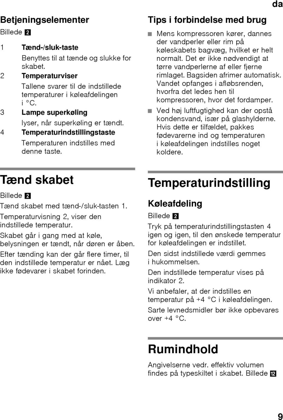 Tips i forbindelse med brug Mens kompressoren kører, dannes der vandperler eller rim på køleskabets bagvæg, hvilket er helt normalt.