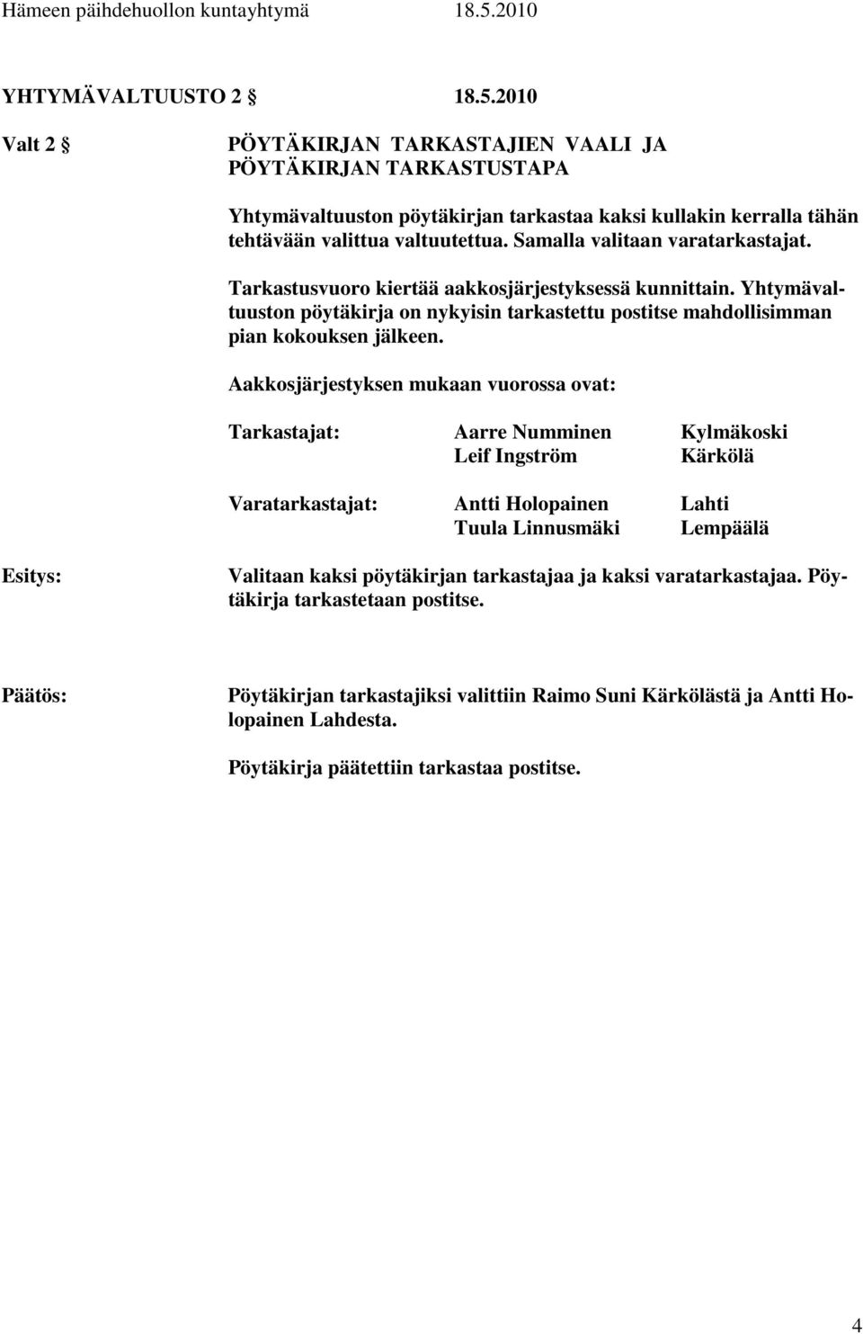 Aakkosjärjestyksen mukaan vuorossa ovat: Tarkastajat: Aarre Numminen Kylmäkoski Leif Ingström Kärkölä Varatarkastajat: Antti Holopainen Lahti Tuula Linnusmäki Lempäälä Valitaan kaksi pöytäkirjan