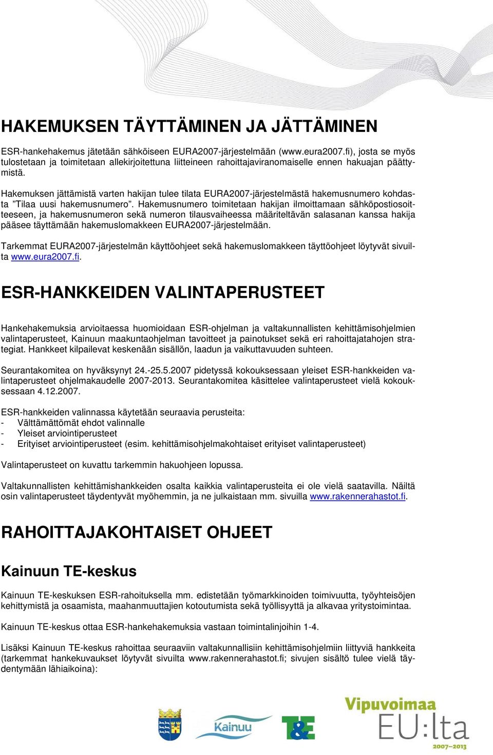 Hakemuksen jättämistä varten hakijan tulee tilata EURA2007-järjestelmästä hakemusnumero kohdasta Tilaa uusi hakemusnumero.