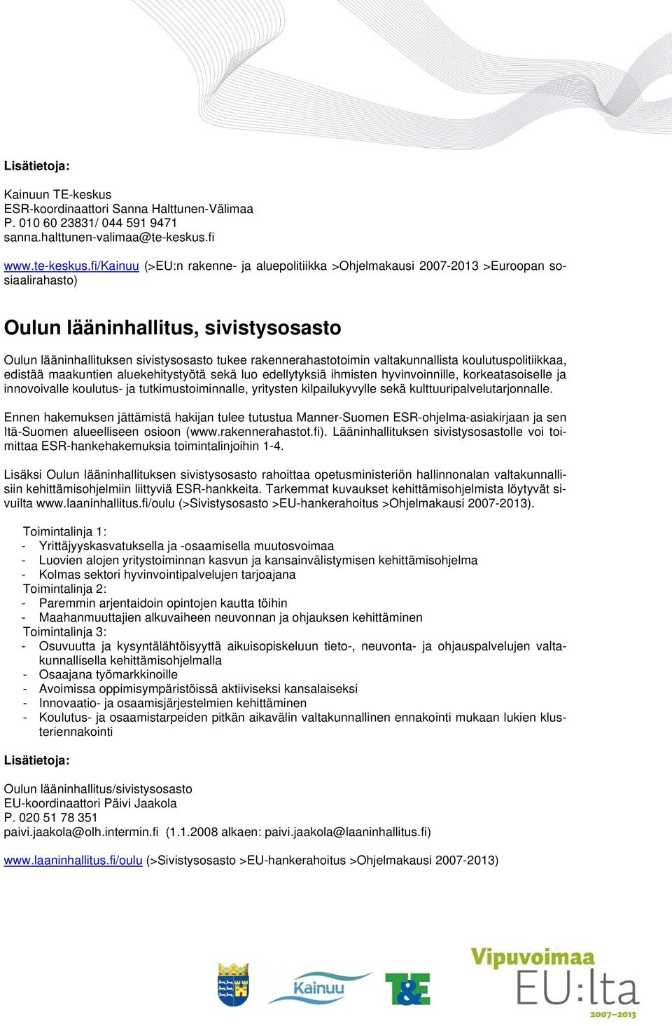 fi/kainuu (>EU:n rakenne- ja aluepolitiikka >Ohjelmakausi 2007-2013 >Euroopan sosiaalirahasto) Oulun lääninhallitus, sivistysosasto Oulun lääninhallituksen sivistysosasto tukee rakennerahastotoimin