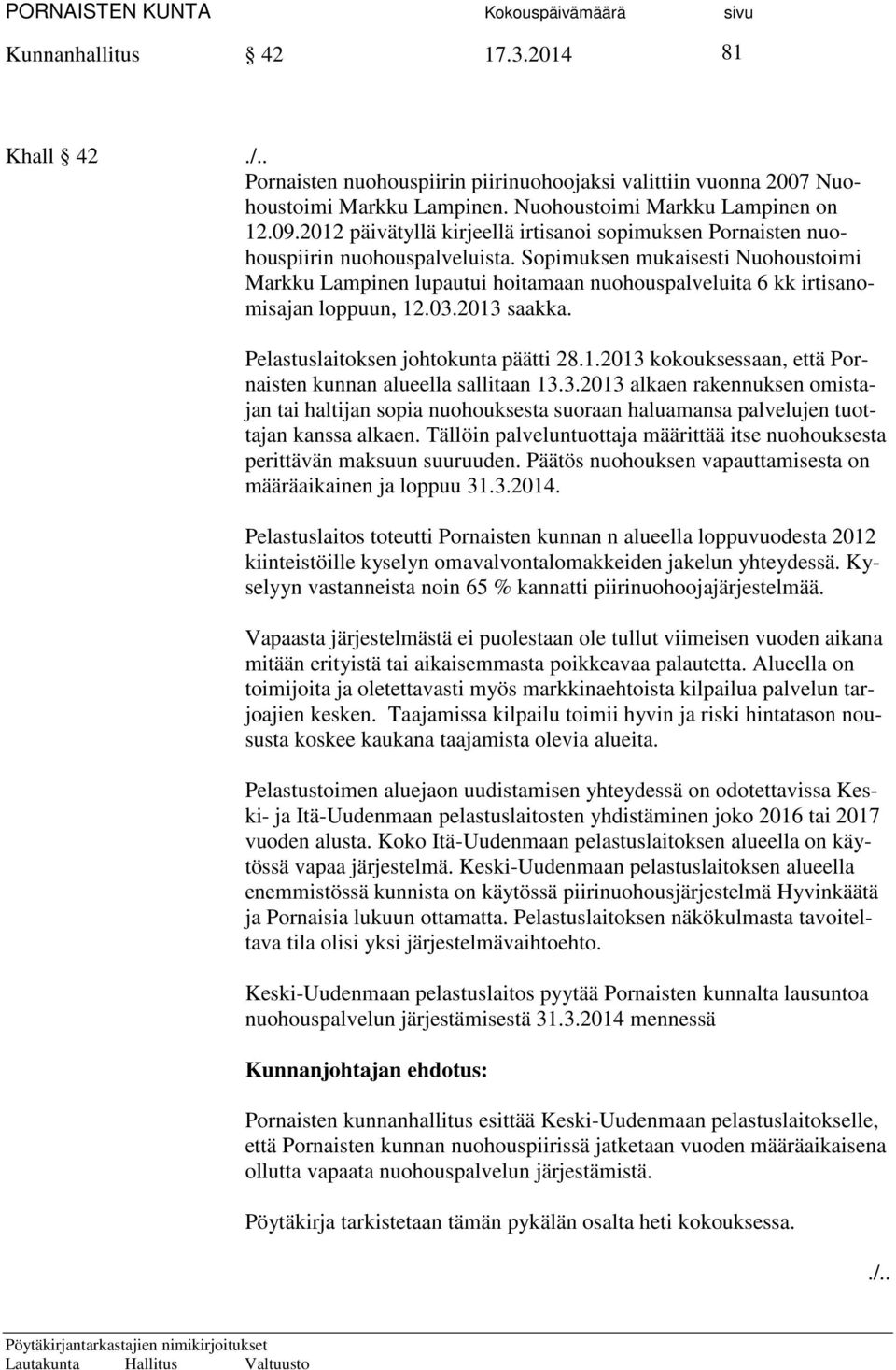 Sopimuksen mukaisesti Nuohoustoimi Markku Lampinen lupautui hoitamaan nuohouspalveluita 6 kk irtisanomisajan loppuun, 12.03.2013 saakka. Pelastuslaitoksen johtokunta päätti 28.1.2013 kokouksessaan, että Pornaisten kunnan alueella sallitaan 13.