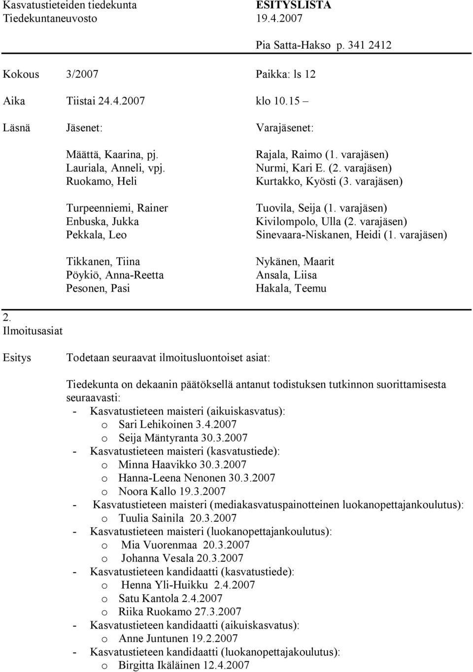 (aikuiskasvatus): o Sari Lehikoinen 3.4.2007 o Seija Mäntyranta 30.3.2007 Kasvatustieteen maisteri (kasvatustiede): o Minna Haavikko 30.3.2007 o Hanna Leena Nenonen 30.3.2007 o Noora Kallo 19.3.2007 Kasvatustieteen maisteri (mediakasvatuspainotteinen luokanopettajankoulutus): o Tuulia Sainila 20.