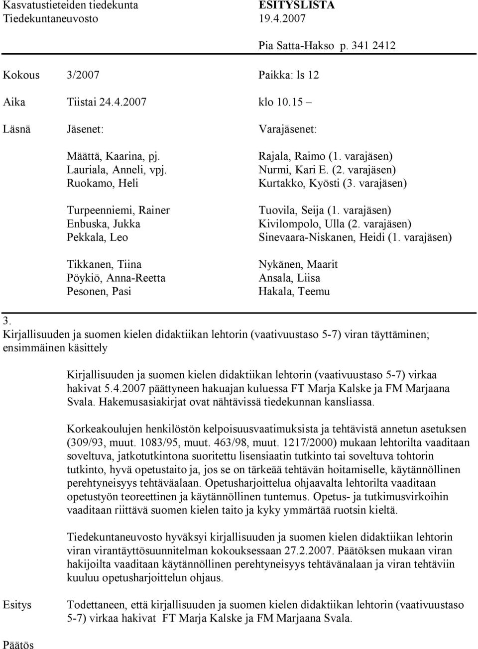 hakivat 5.4.2007 päättyneen hakuajan kuluessa FT Marja Kalske ja FM Marjaana Svala. Hakemusasiakirjat ovat nähtävissä tiedekunnan kansliassa.