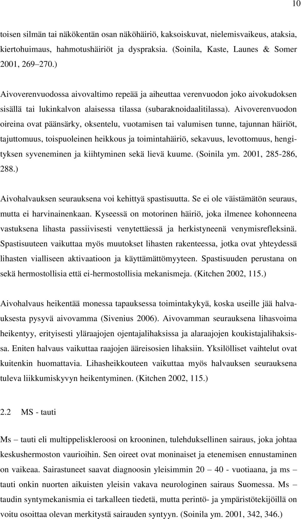 Aivoverenvuodon oireina ovat päänsärky, oksentelu, vuotamisen tai valumisen tunne, tajunnan häiriöt, tajuttomuus, toispuoleinen heikkous ja toimintahäiriö, sekavuus, levottomuus, hengityksen