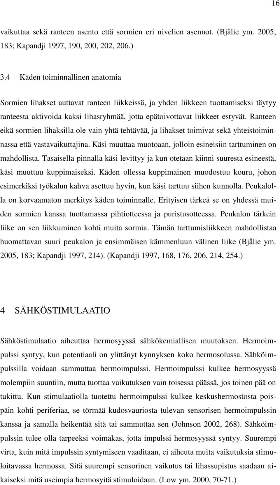 Ranteen eikä sormien lihaksilla ole vain yhtä tehtävää, ja lihakset toimivat sekä yhteistoiminnassa että vastavaikuttajina. Käsi muuttaa muotoaan, jolloin esineisiin tarttuminen on mahdollista.