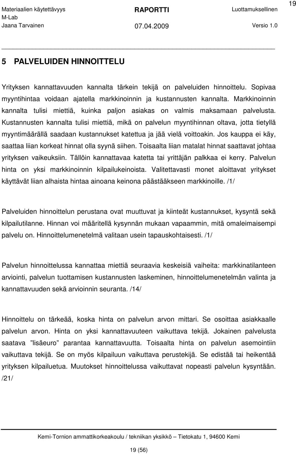 Kustannusten kannalta tulisi miettiä, mikä on palvelun myyntihinnan oltava, jotta tietyllä myyntimäärällä saadaan kustannukset katettua ja jää vielä voittoakin.