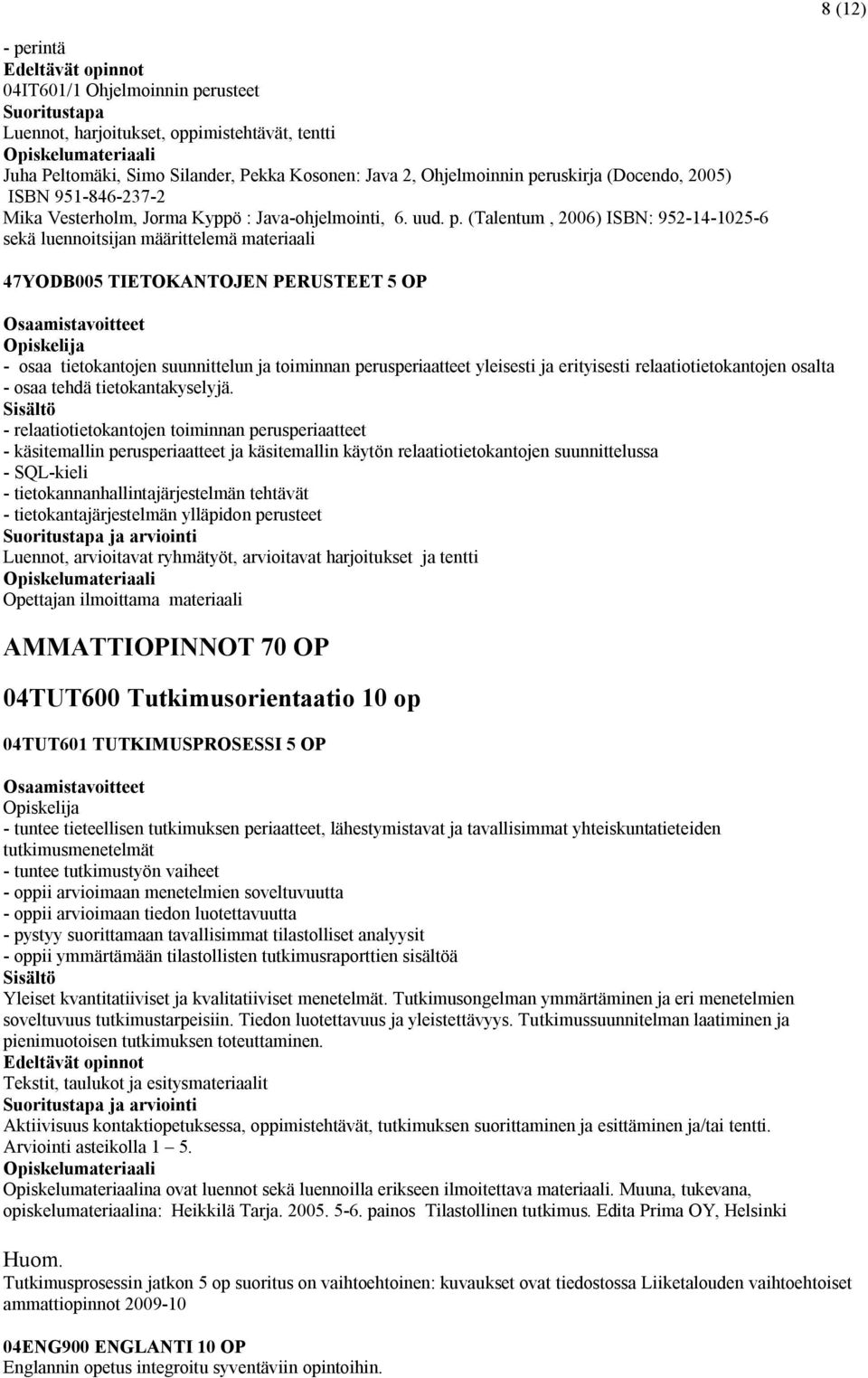 (Talentum, 2006) ISBN: 952-14-1025-6 sekä luennoitsijan määrittelemä materiaali 47YODB005 TIETOKANTOJEN PERUSTEET 5 OP - osaa tietokantojen suunnittelun ja toiminnan perusperiaatteet yleisesti ja