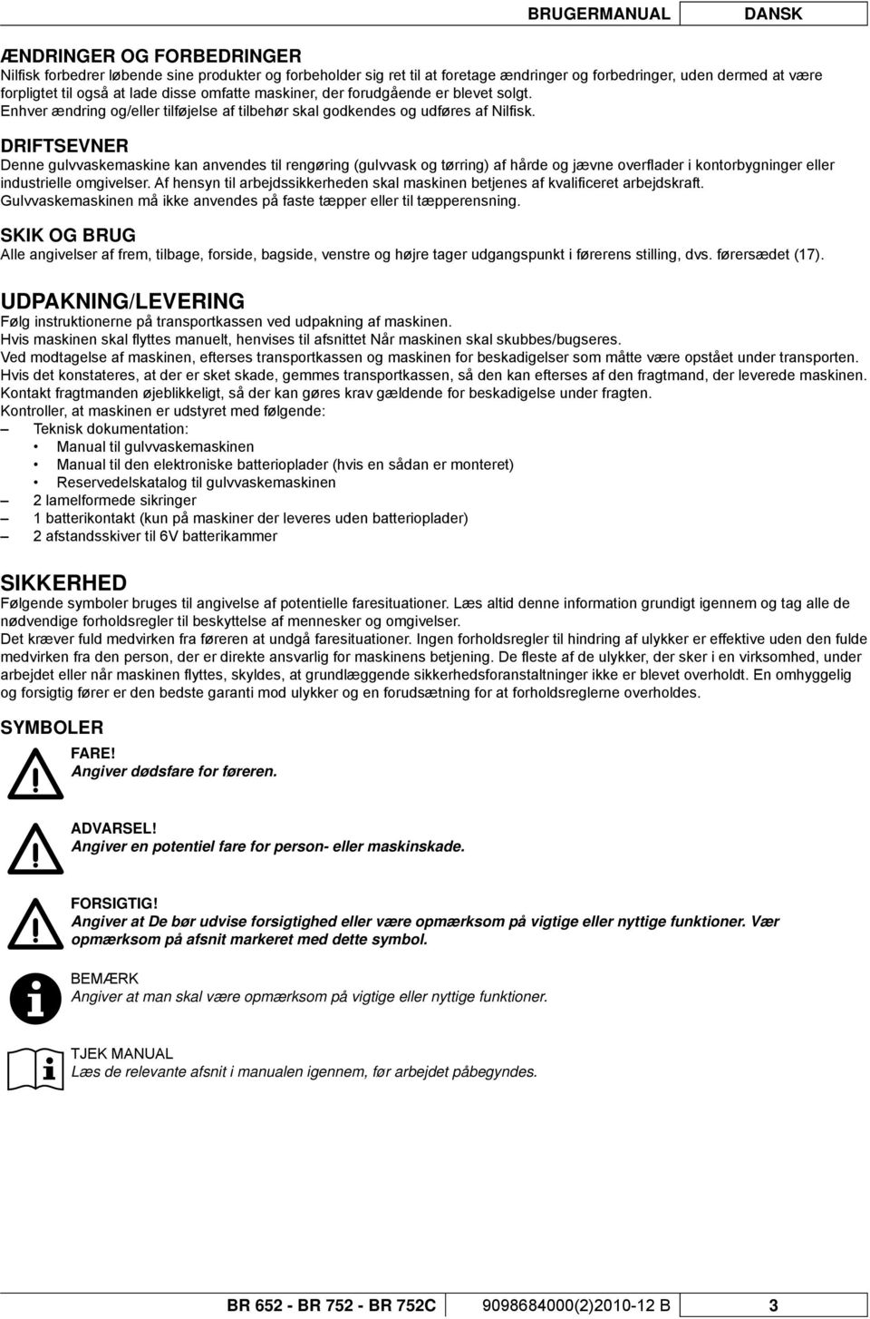 DRIFTSEVNER Denne gulvvaskemaskine kan anvendes til rengøring (gulvvask og tørring) af hårde og jævne overfl ader i kontorbygninger eller industrielle omgivelser.