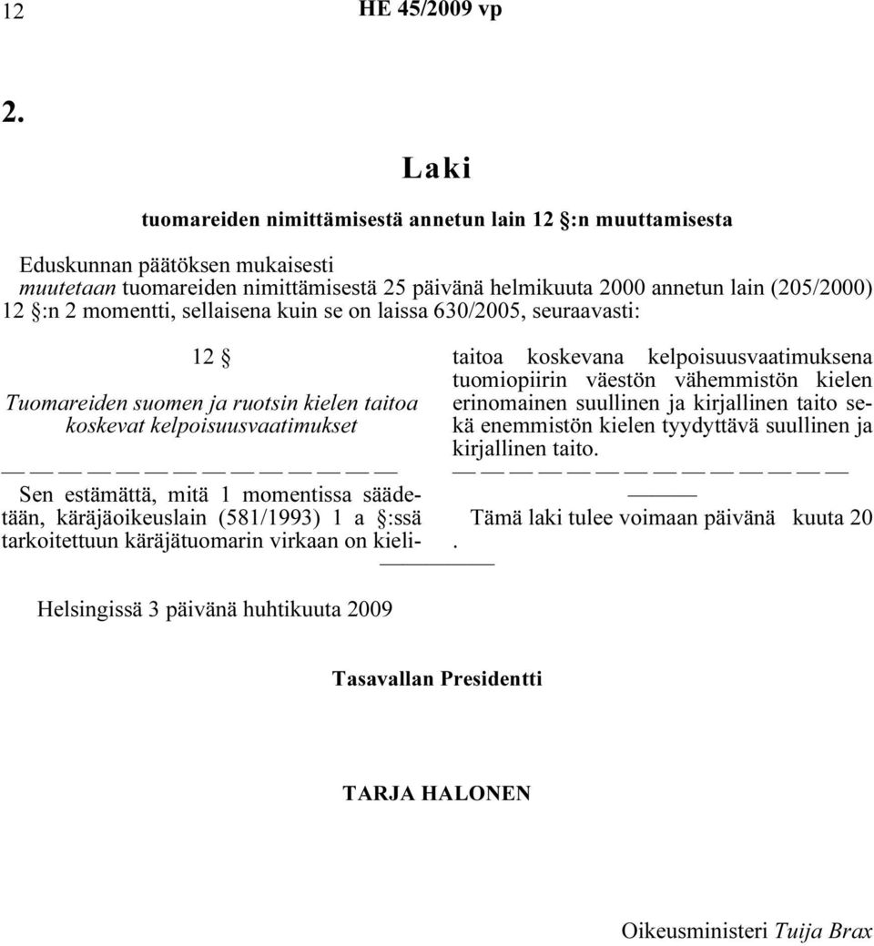 momentti, sellaisena kuin se on laissa 630/2005, seuraavasti: 12 Tuomareiden suomen ja ruotsin kielen taitoa koskevat kelpoisuusvaatimukset Helsingissä 3 päivänä huhtikuuta 2009 Sen estämättä, mitä 1