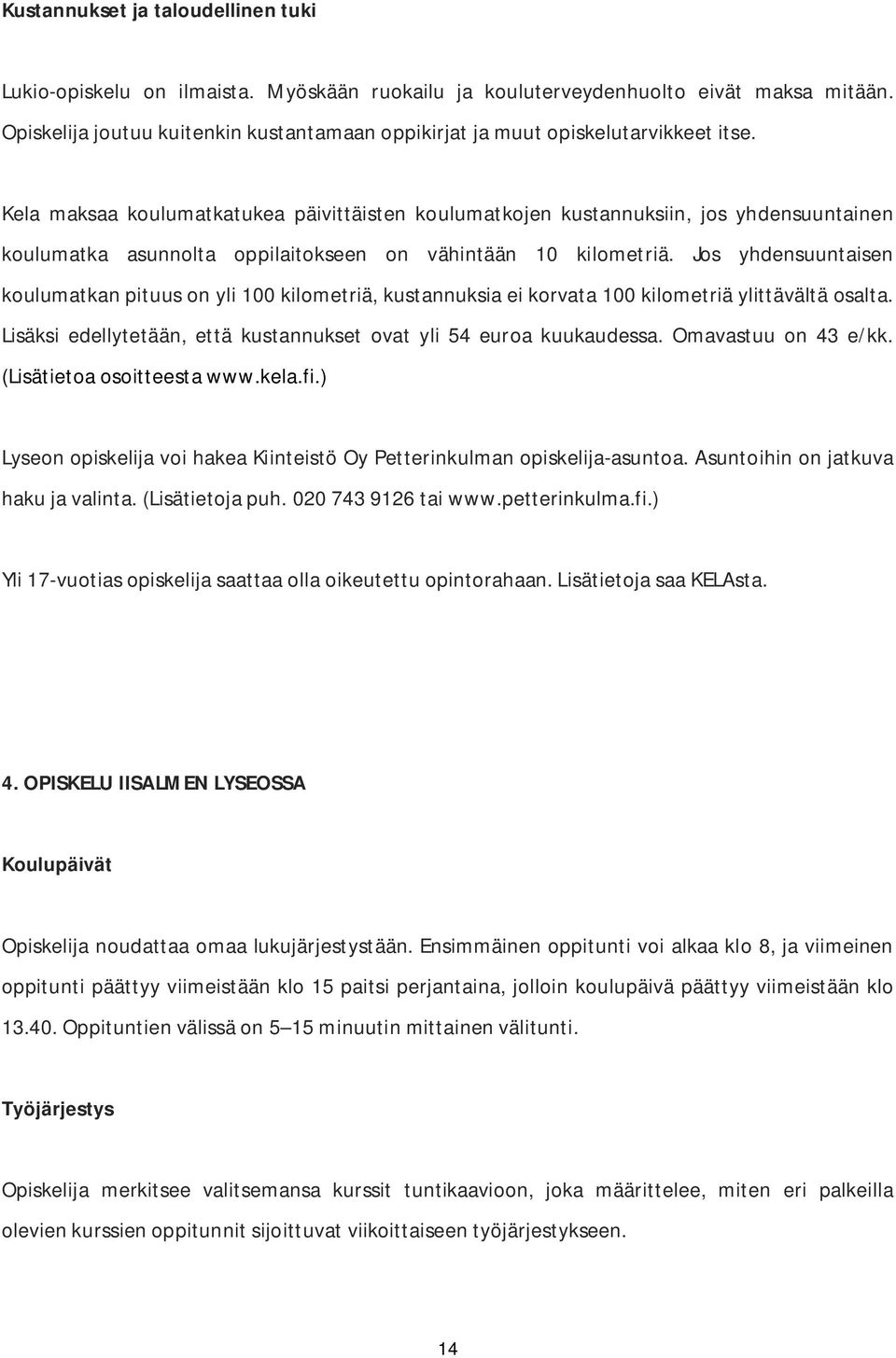 Kela maksaa koulumatkatukea päivittäisten koulumatkojen kustannuksiin, jos yhdensuuntainen koulumatka asunnolta oppilaitokseen on vähintään 10 kilometriä.