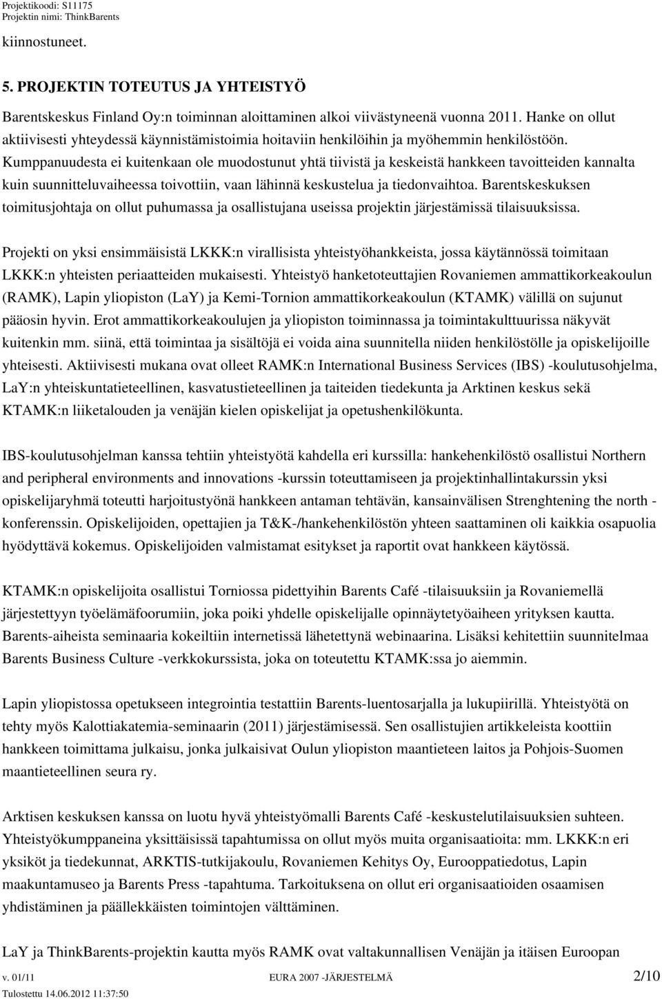 Kumppanuudesta ei kuitenkaan ole muodostunut yhtä tiivistä ja keskeistä hankkeen tavoitteiden kannalta kuin suunnitteluvaiheessa toivottiin, vaan lähinnä keskustelua ja tiedonvaihtoa.