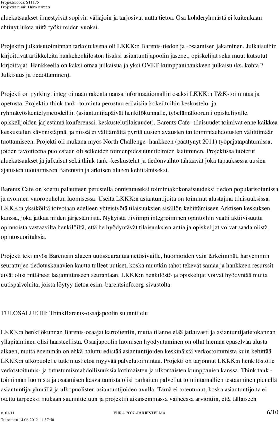 Julkaisuihin kirjoittivat artikkeleita hankehenkilöstön lisäksi asiantuntijapoolin jäsenet, opiskelijat sekä muut kutsutut kirjoittajat.