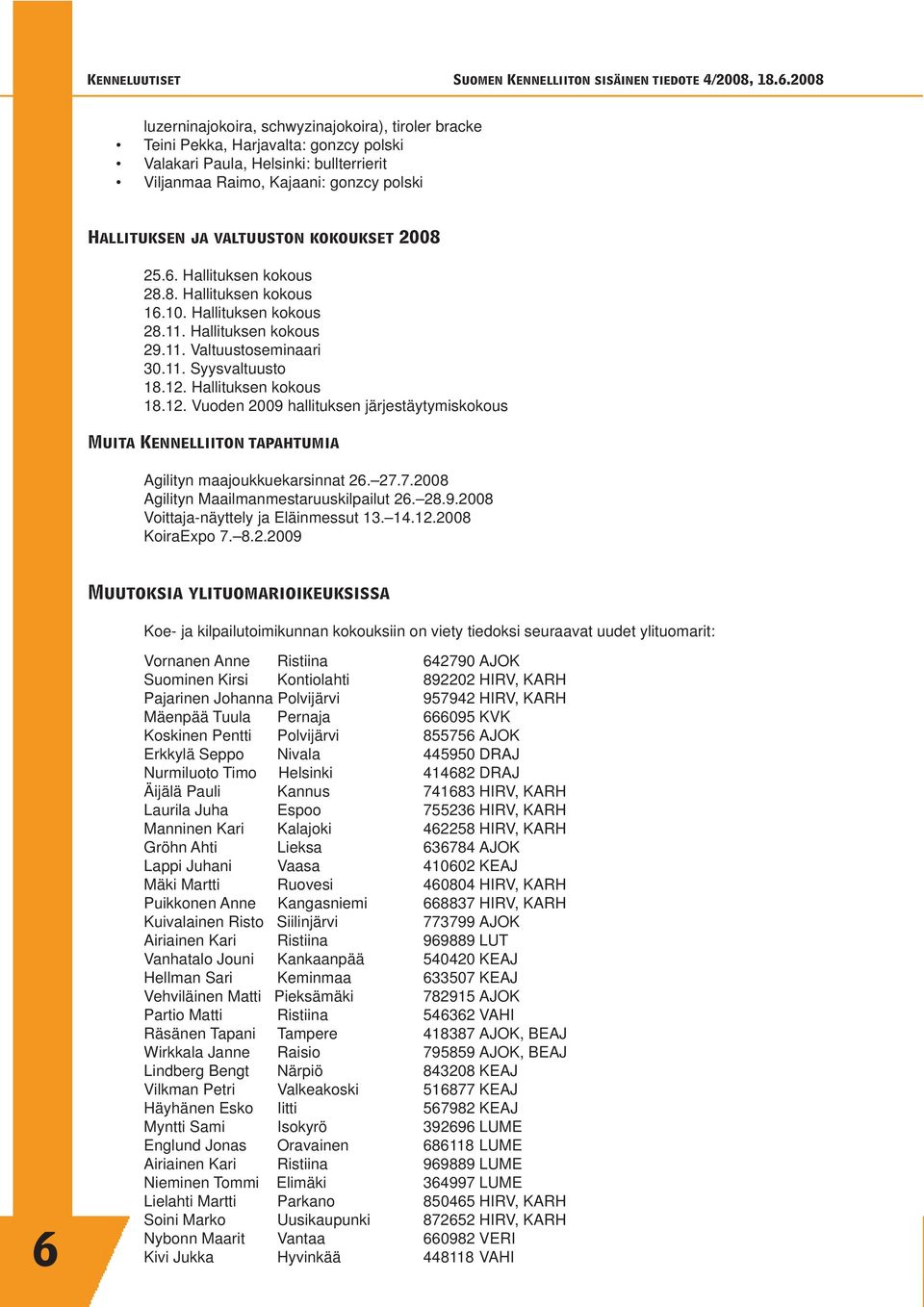 Hallituksen kokous 18.12. Vuoden 2009 hallituksen järjestäytymiskokous Muita Kennelliiton tapahtumia Agilityn maajoukkuekarsinnat 26. 27.7.2008 Agilityn Maailmanmestaruuskilpailut 26. 28.9.2008 Voittaja-näyttely ja Eläinmessut 13.