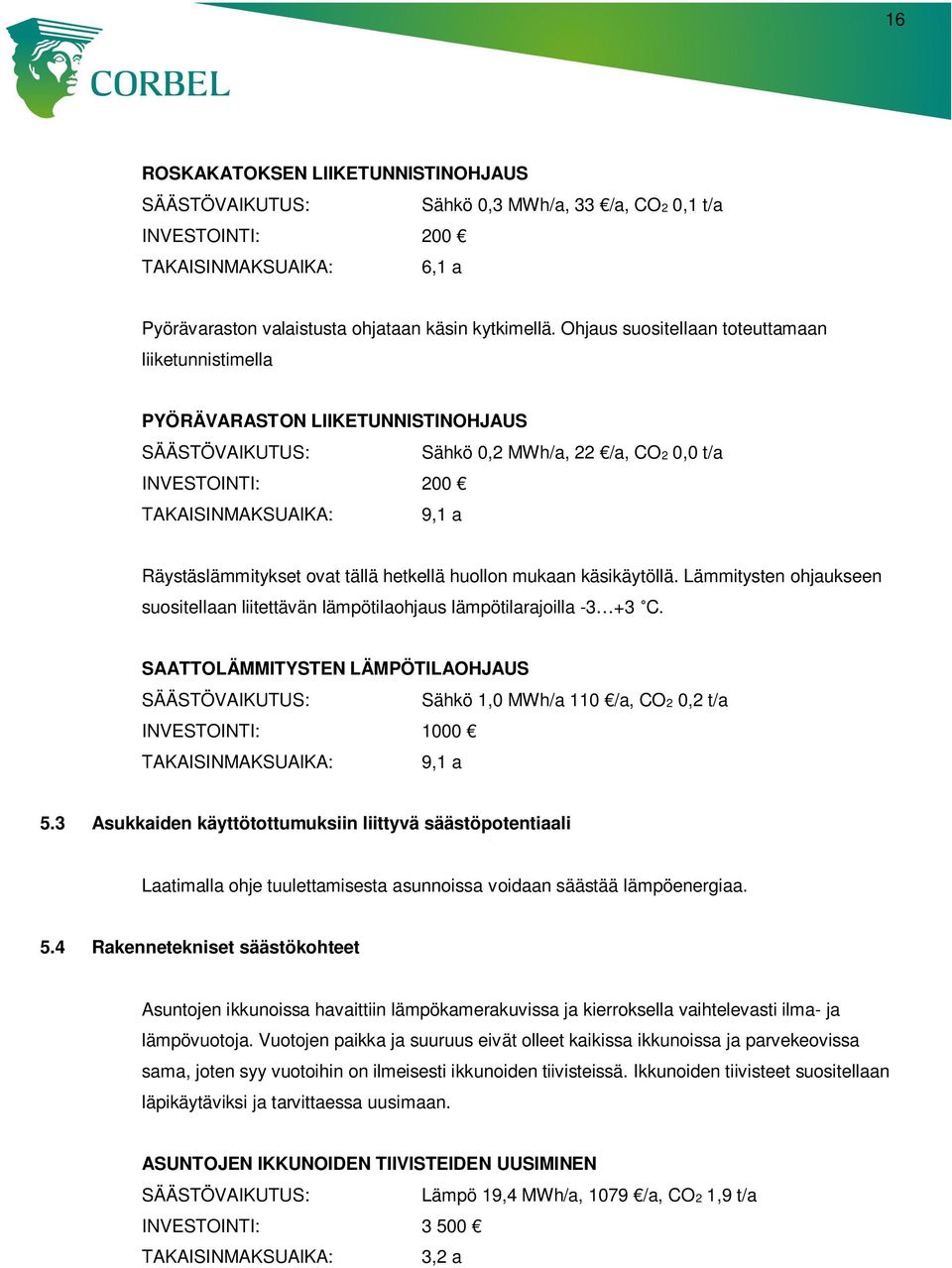 ovat tällä hetkellä huollon mukaan käsikäytöllä. Lämmitysten ohjaukseen suositellaan liitettävän lämpötilaohjaus lämpötilarajoilla -3 +3 C.