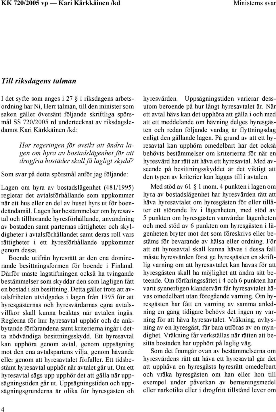 Som svar på detta spörsmål anför jag följande: Lagen om hyra av bostadslägenhet (481/1995) reglerar det avtalsförhållande som uppkommer när ett hus eller en del av huset hyrs ut för boendeändamål.