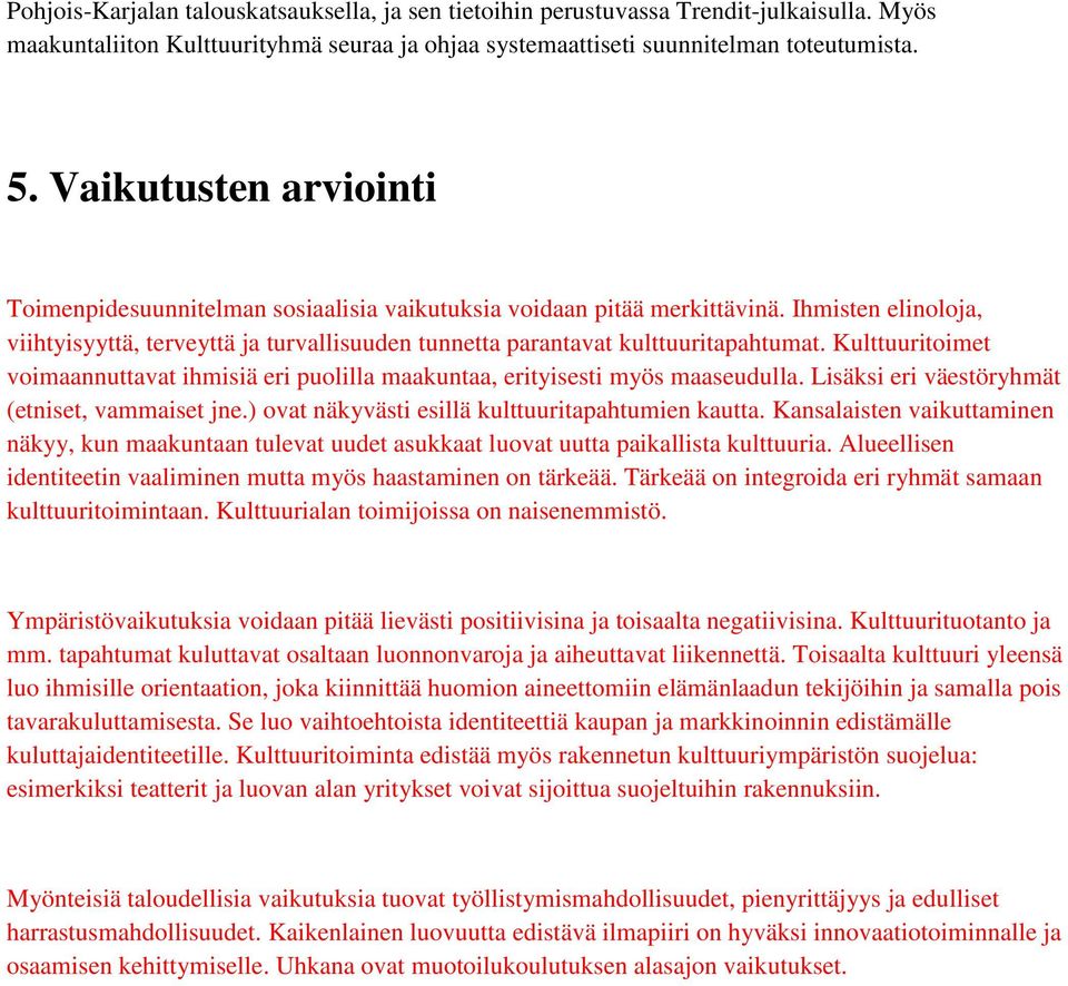 Kulttuuritoimet voimaannuttavat ihmisiä eri puolilla maakuntaa, erityisesti myös maaseudulla. Lisäksi eri väestöryhmät (etniset, vammaiset jne.) ovat näkyvästi esillä kulttuuritapahtumien kautta.
