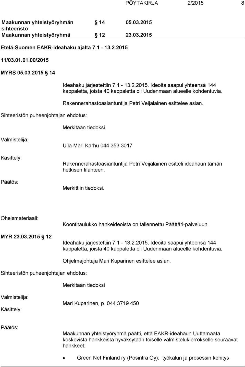 Valmistelija: Käsittely: Ulla-Mari Karhu 044 353 3017 Rakennerahastoasiantuntija Petri Veijalainen esitteli ideahaun tämän hetkisen tilanteen. Merkittiin tiedoksi. Oheismateriaali: MYR 23.03.