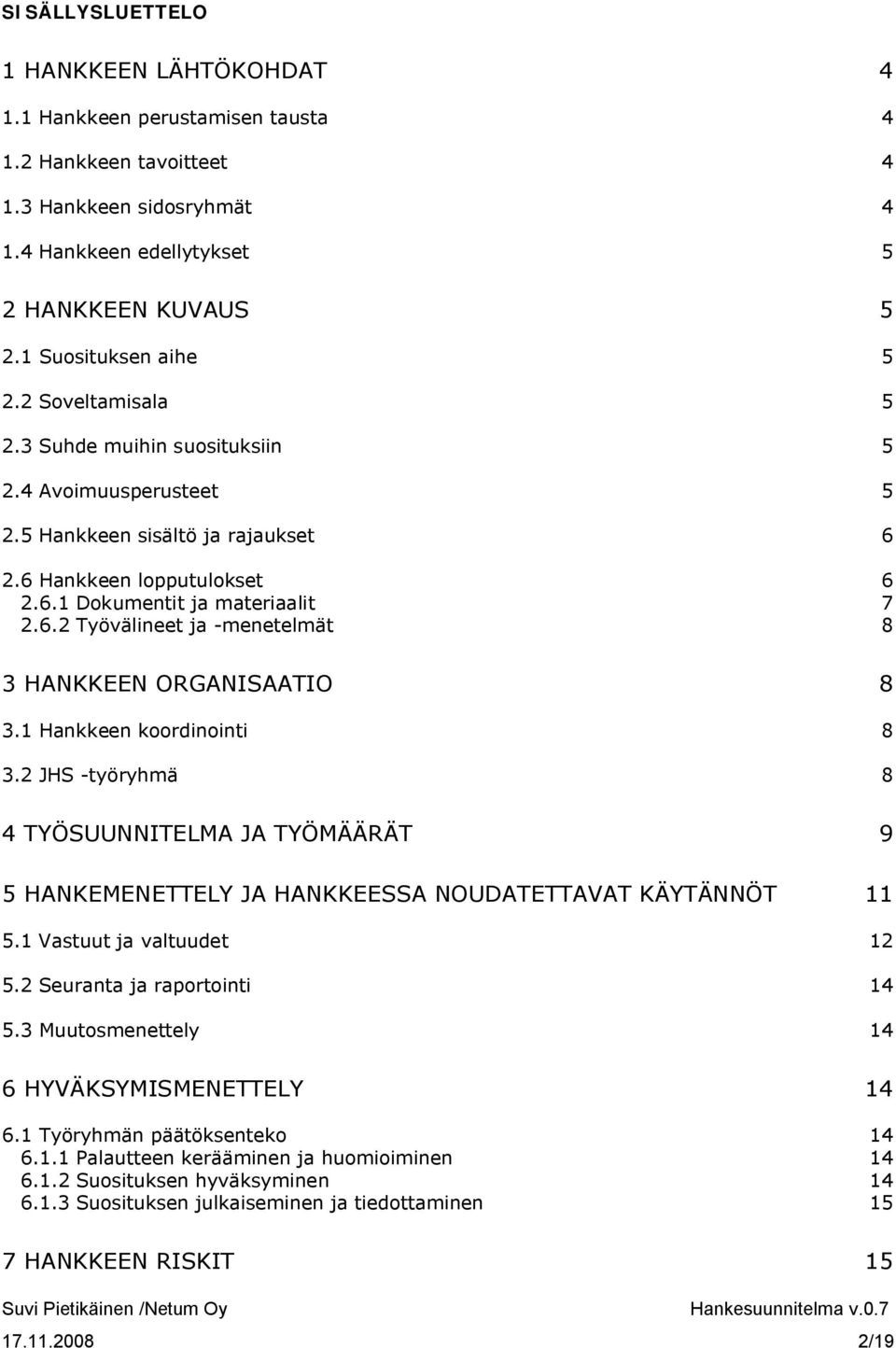 1 Hankkeen koordinointi 8 3.2 JHS -työryhmä 8 4 TYÖSUUNNITELMA JA TYÖMÄÄRÄT 9 5 HANKEMENETTELY JA HANKKEESSA NOUDATETTAVAT KÄYTÄNNÖT 11 5.1 Vastuut ja valtuudet 12 5.2 Seuranta ja raportointi 14 5.