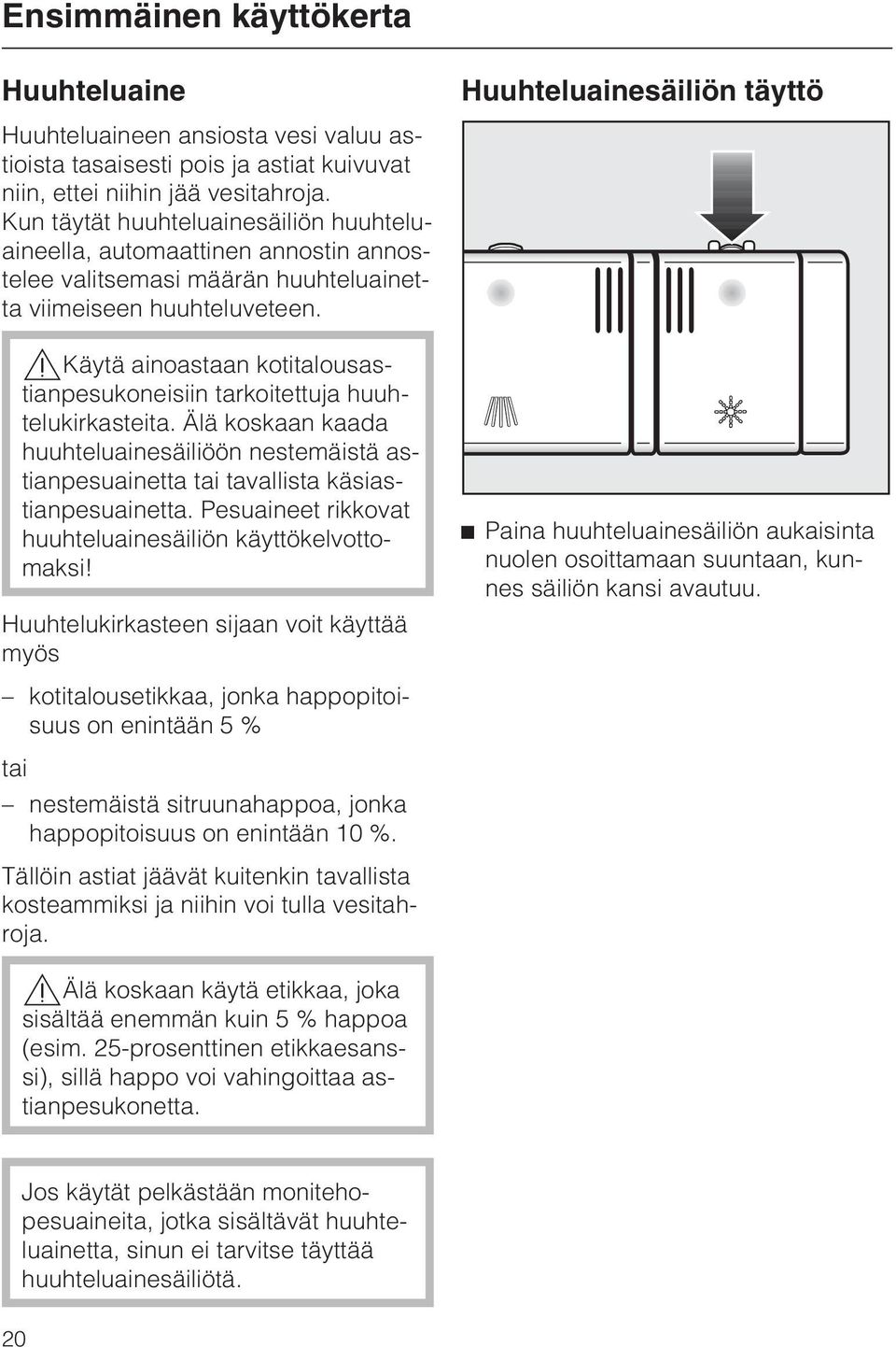 ,käytä ainoastaan kotitalousastianpesukoneisiin tarkoitettuja huuhtelukirkasteita. Älä koskaan kaada huuhteluainesäiliöön nestemäistä astianpesuainetta tai tavallista käsiastianpesuainetta.