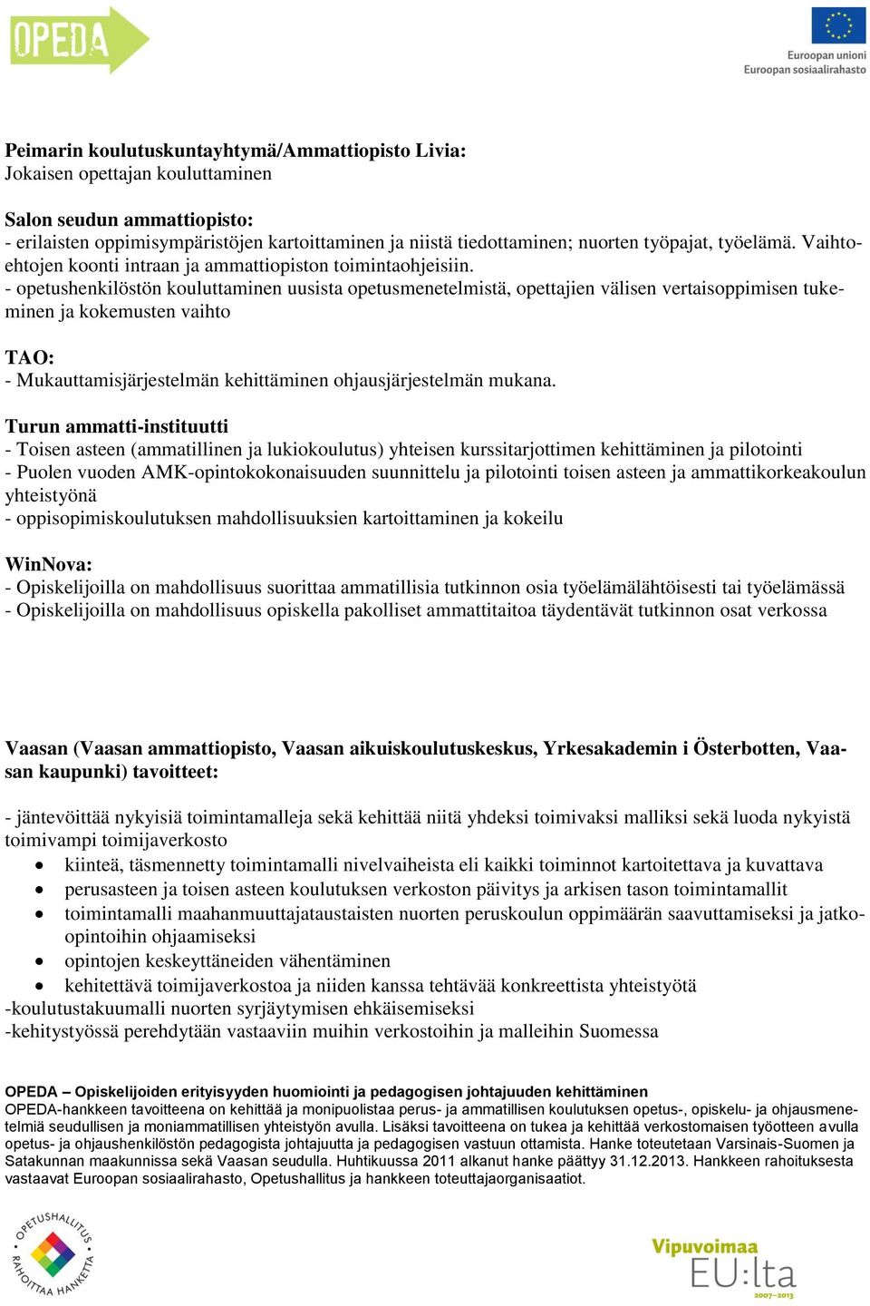 - opetushenkilöstön kouluttaminen uusista opetusmenetelmistä, opettajien välisen vertaisoppimisen tukeminen ja kokemusten vaihto - Mukauttamisjärjestelmän kehittäminen ohjausjärjestelmän mukana.