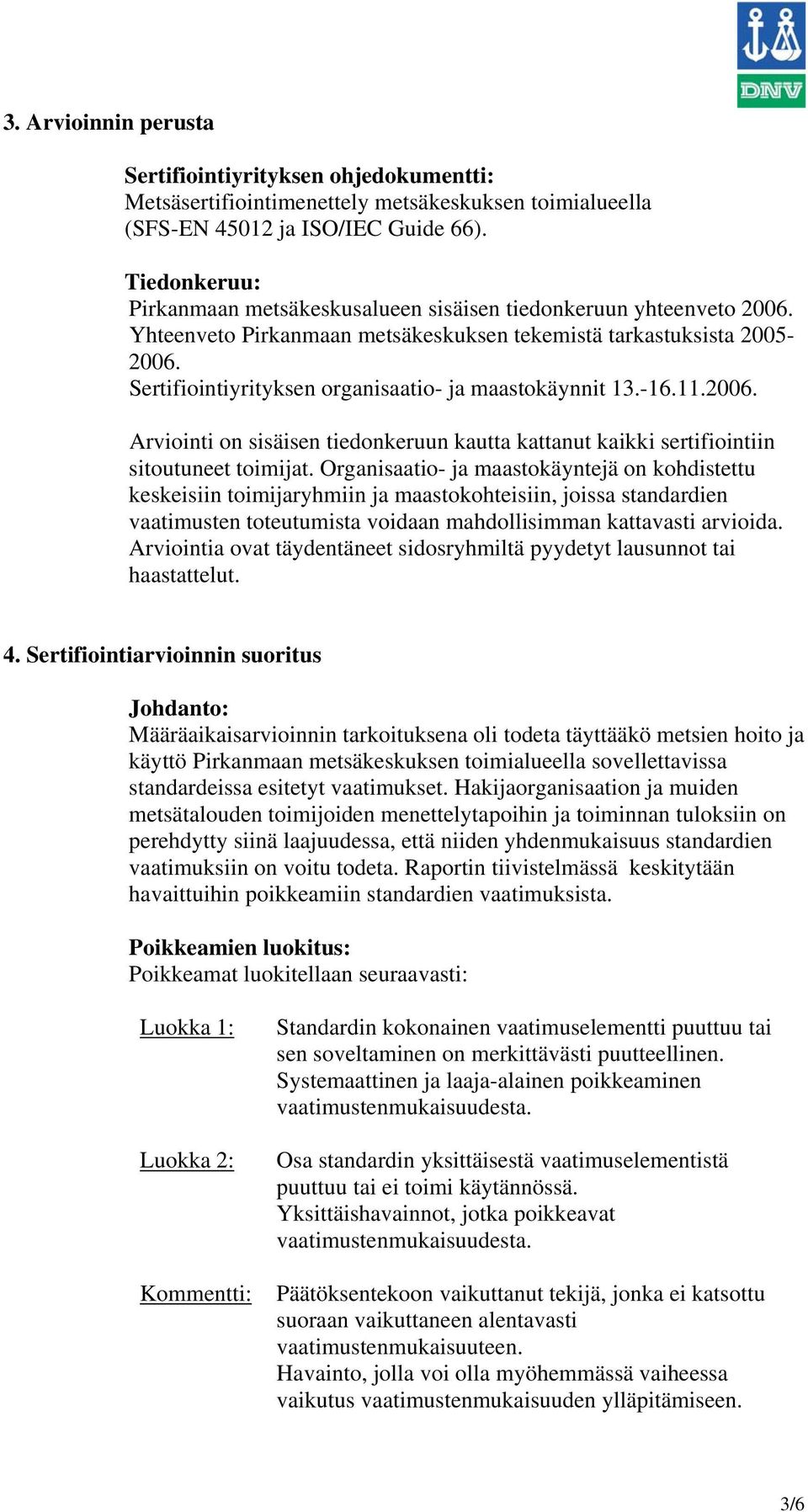 Sertifiointiyrityksen organisaatio- ja maastokäynnit 13.-16.11.2006. Arviointi on sisäisen tiedonkeruun kautta kattanut kaikki sertifiointiin sitoutuneet toimijat.