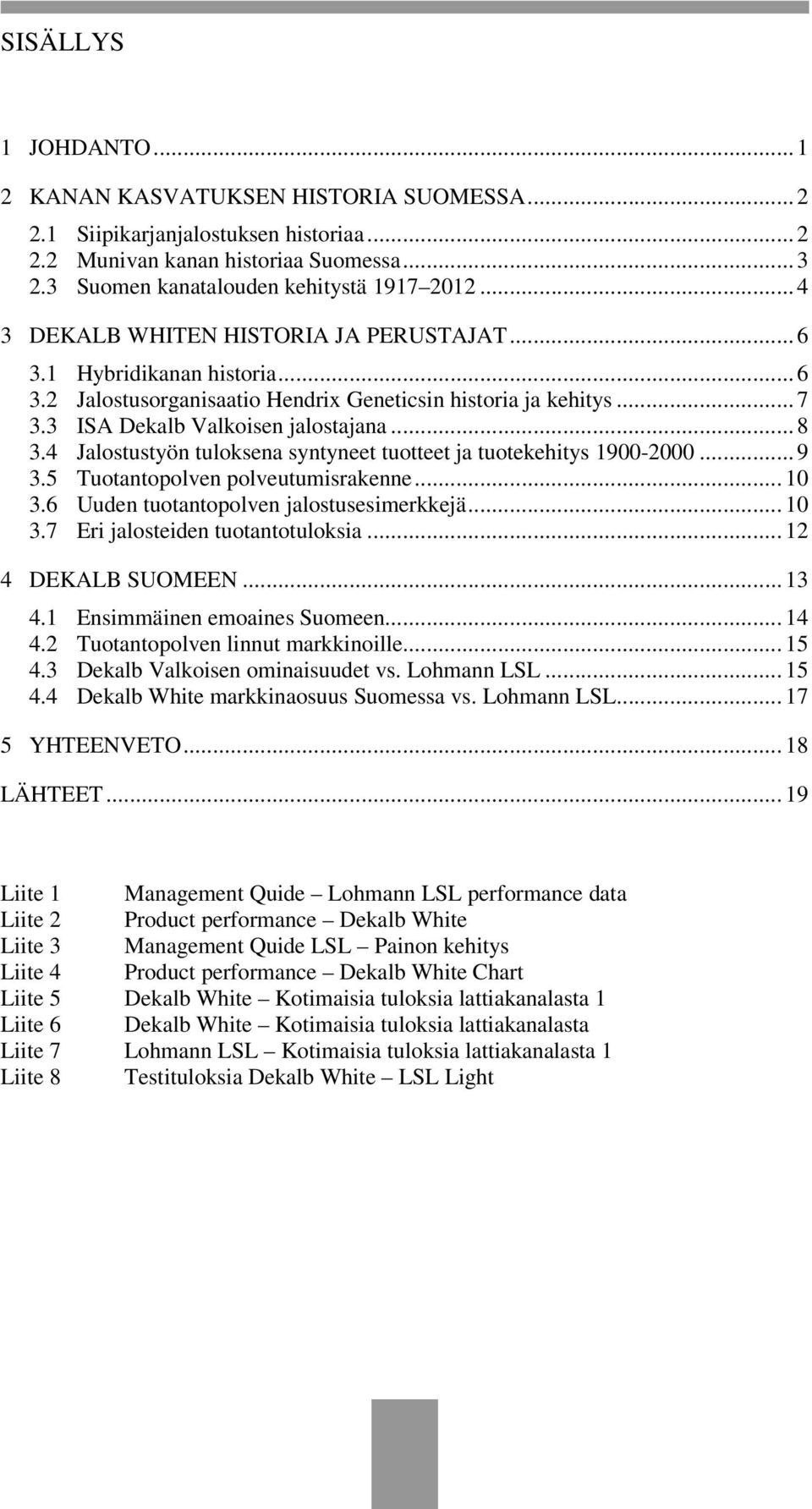 4 Jalostustyön tuloksena syntyneet tuotteet ja tuotekehitys 1900-2000... 9 3.5 Tuotantopolven polveutumisrakenne... 10 3.6 Uuden tuotantopolven jalostusesimerkkejä... 10 3.7 Eri jalosteiden tuotantotuloksia.