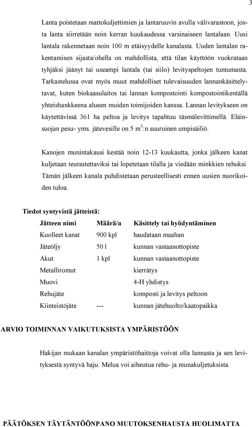 Uuden lantalan rakentamisen sijasta/ohella on mahdollista, että tilan käyttöön vuokrataan tyhjäksi jäänyt tai useampi lantala (tai siilo) levityspeltojen tuntumasta.