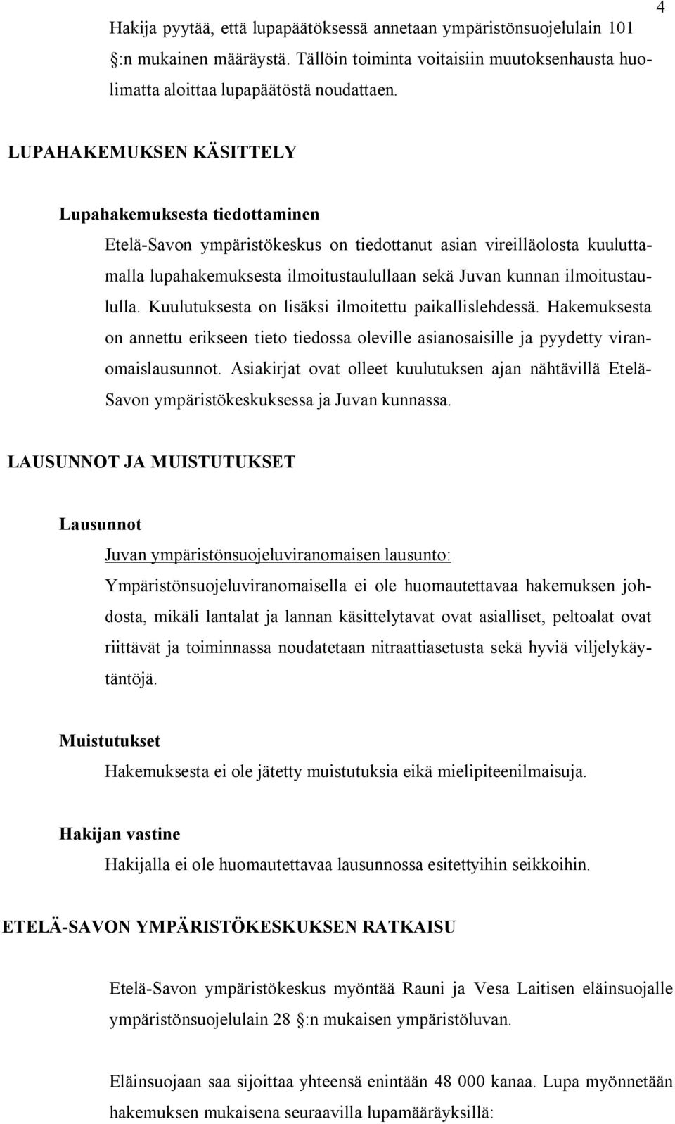 ilmoitustaululla. Kuulutuksesta on lisäksi ilmoitettu paikallislehdessä. Hakemuksesta on annettu erikseen tieto tiedossa oleville asianosaisille ja pyydetty viranomaislausunnot.