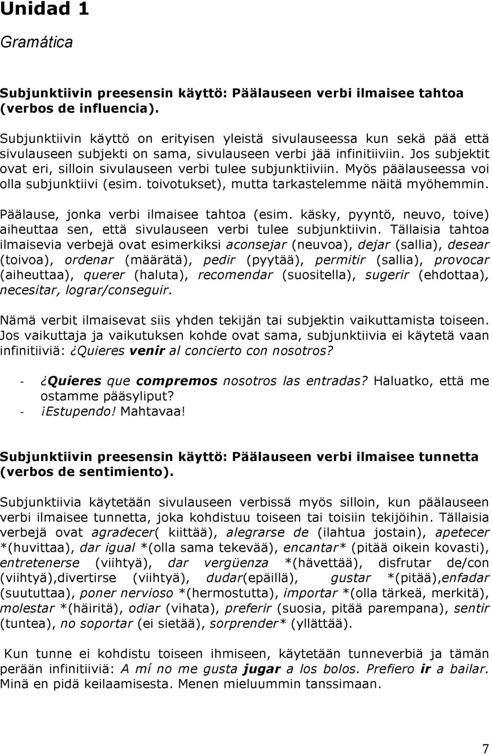 Jos subjektit ovat eri, silloin sivulauseen verbi tulee subjunktiiviin. Myös päälauseessa voi olla subjunktiivi (esim. toivotukset), mutta tarkastelemme näitä myöhemmin.