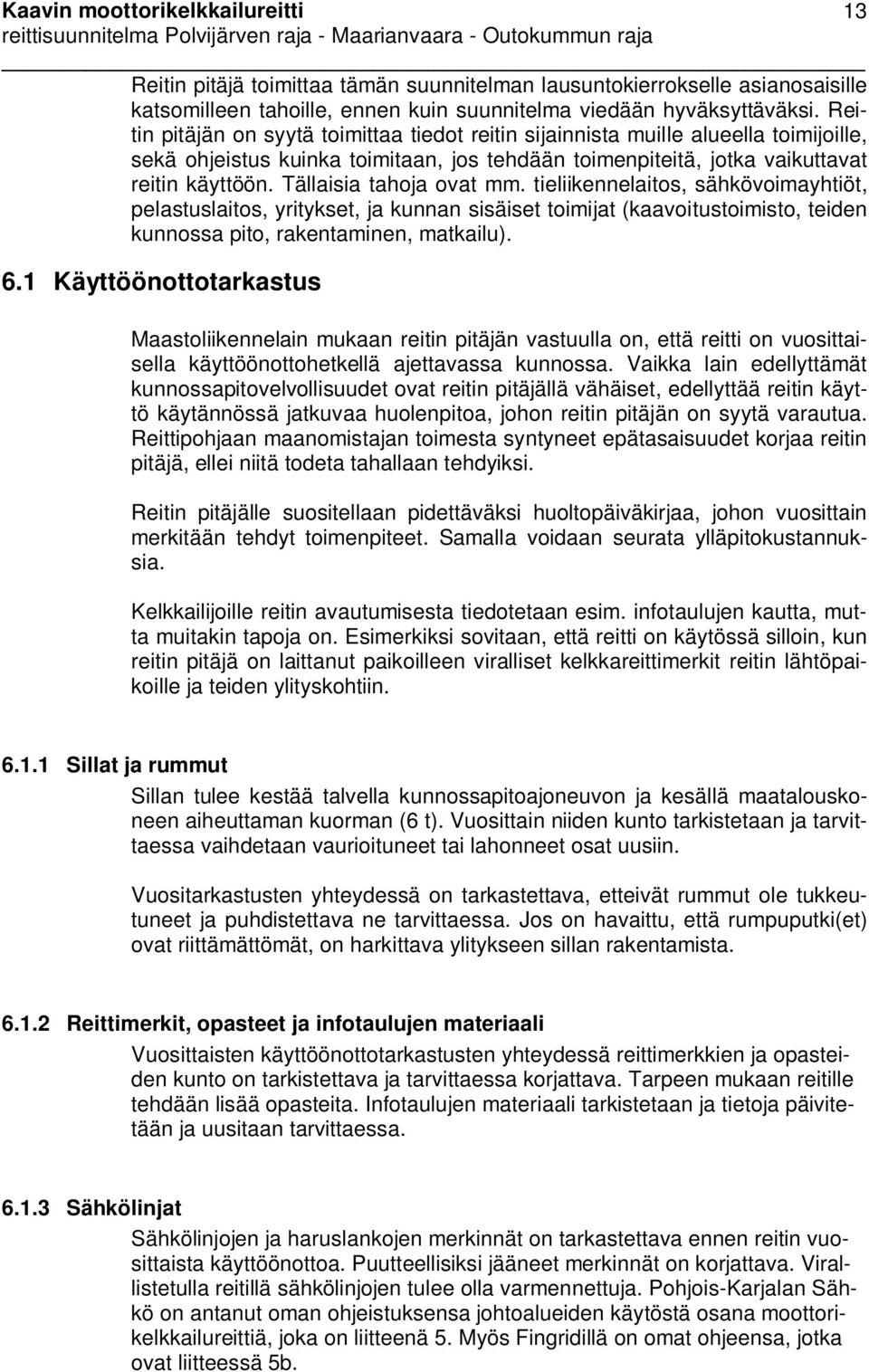 Tällaisia tahoja ovat mm. tieliikennelaitos, sähkövoimayhtiöt, pelastuslaitos, yritykset, ja kunnan sisäiset toimijat (kaavoitustoimisto, teiden kunnossa pito, rakentaminen, matkailu). 6.