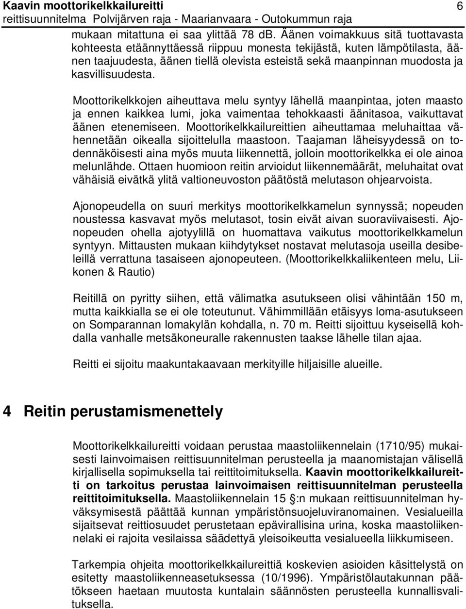 kasvillisuudesta. Moottorikelkkojen aiheuttava melu syntyy lähellä maanpintaa, joten maasto ja ennen kaikkea lumi, joka vaimentaa tehokkaasti äänitasoa, vaikuttavat äänen etenemiseen.