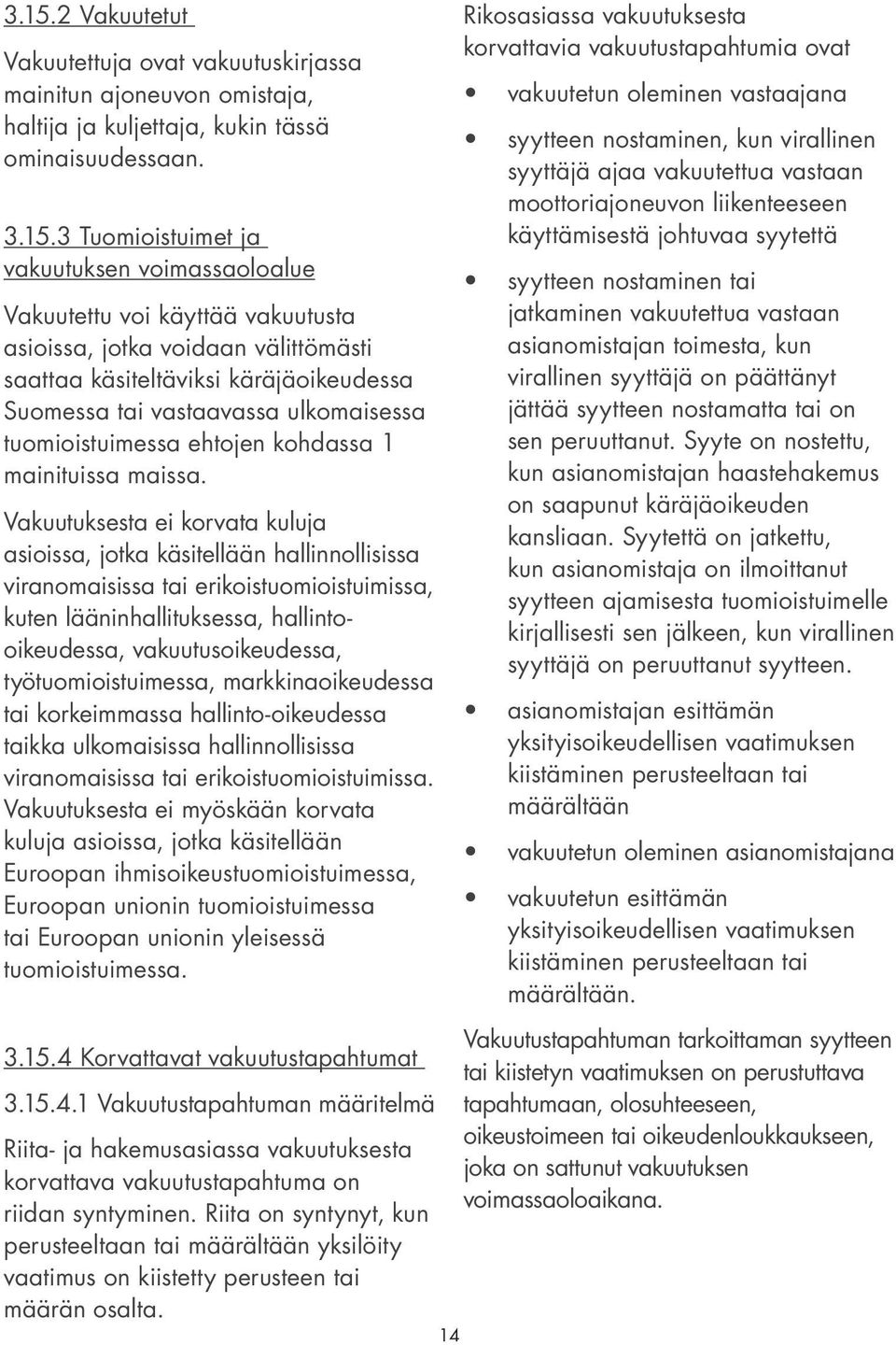 Vakuutuksesta ei korvata kuluja asioissa, jotka käsitellään hallinnollisissa viranomaisissa tai erikoistuomioistuimissa, kuten lääninhallituksessa, hallintooikeudessa, vakuutusoikeudessa,