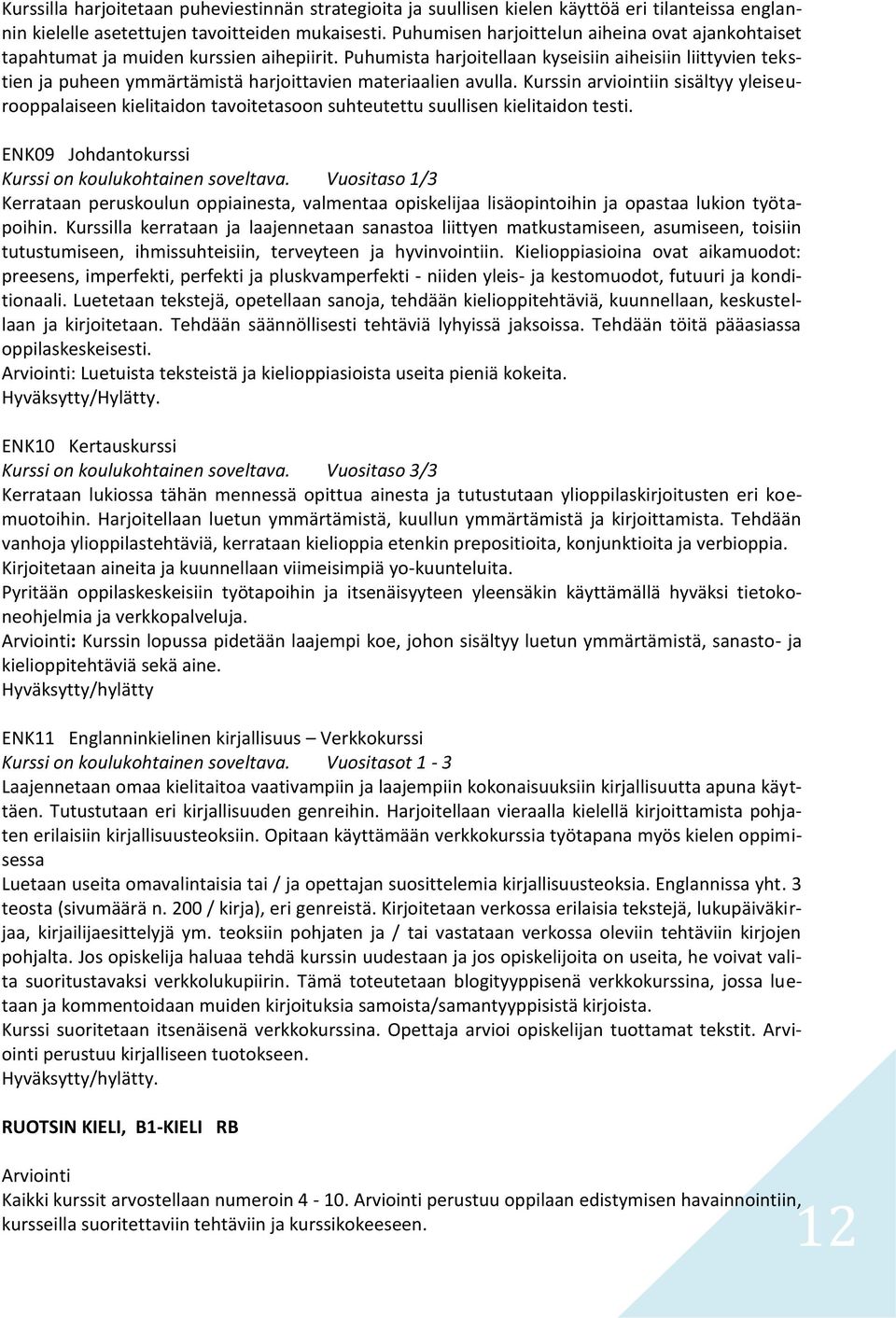 Puhumista harjoitellaan kyseisiin aiheisiin liittyvien tekstien ja puheen ymmärtämistä harjoittavien materiaalien avulla.