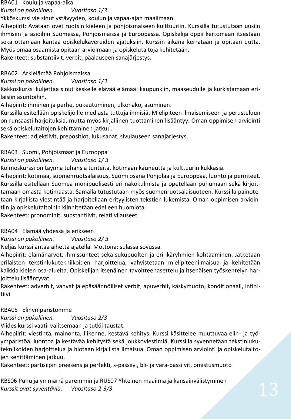 Kurssin aikana kerrataan ja opitaan uutta. Myös omaa osaamista opitaan arvioimaan ja opiskelutaitoja kehitetään. Rakenteet: substantiivit, verbit, päälauseen sanajärjestys.