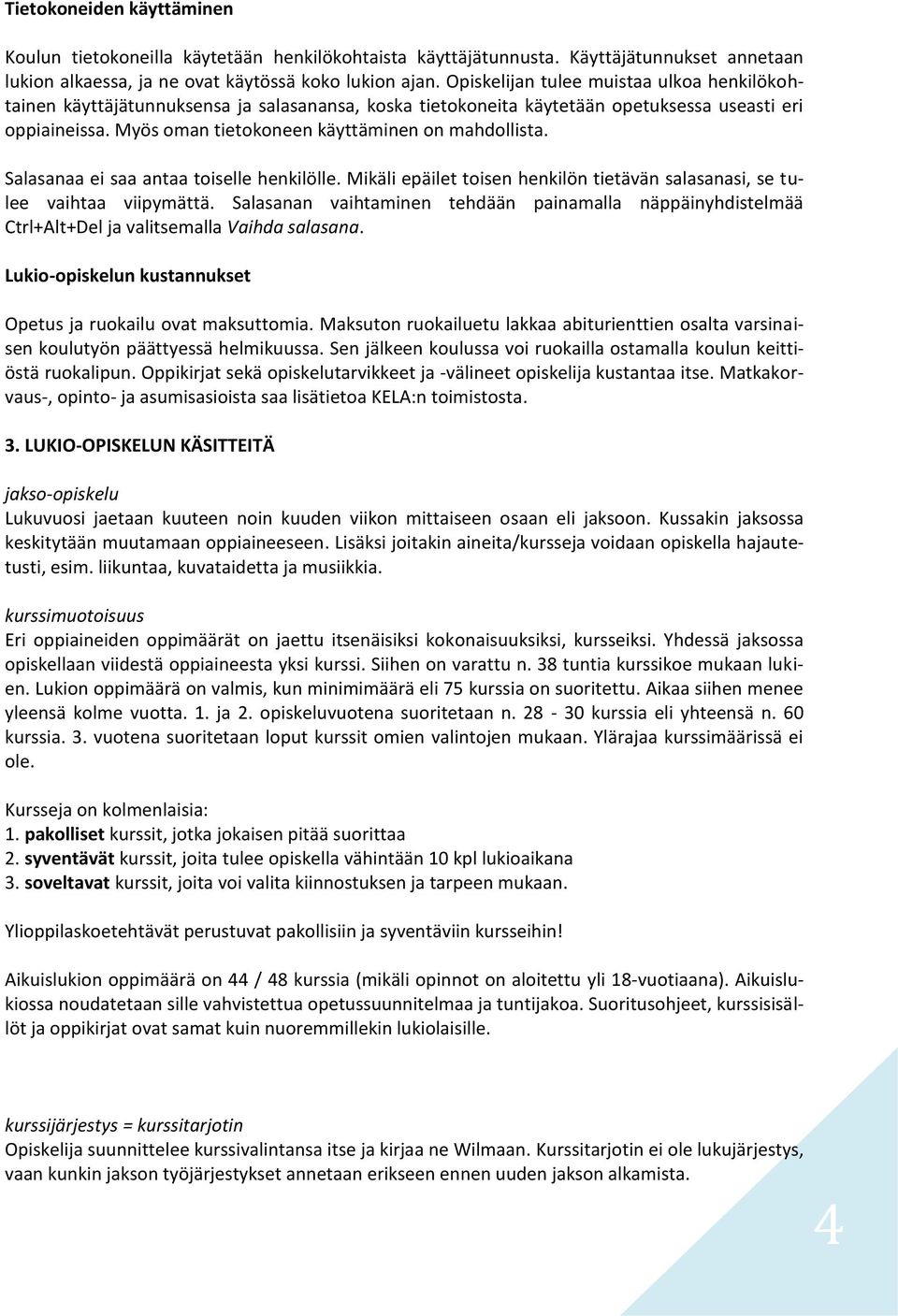 Myös oman tietokoneen käyttäminen on mahdollista. Salasanaa ei saa antaa toiselle henkilölle. Mikäli epäilet toisen henkilön tietävän salasanasi, se tulee vaihtaa viipymättä.