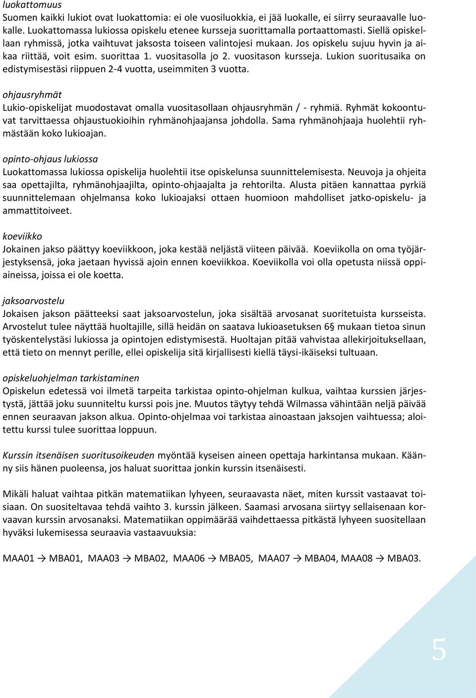 Lukion suoritusaika on edistymisestäsi riippuen 2-4 vuotta, useimmiten 3 vuotta. ohjausryhmät Lukio-opiskelijat muodostavat omalla vuositasollaan ohjausryhmän / - ryhmiä.