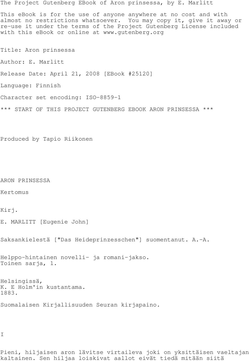 Marlitt Release Date: April 21, 2008 [EBook #25120] Language: Finnish Character set encoding: ISO-8859-1 *** START OF THIS PROJECT GUTENBERG EBOOK ARON PRINSESSA *** Produced by Tapio Riikonen ARON