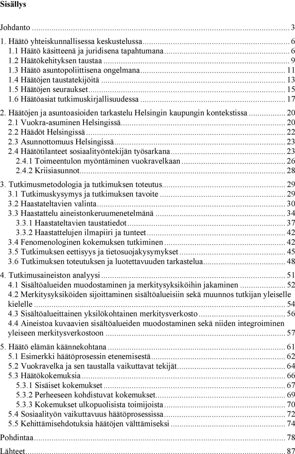 1 Vuokra-asuminen Helsingissä... 20 2.2 Häädöt Helsingissä... 22 2.3 Asunnottomuus Helsingissä... 23 2.4 Häätötilanteet sosiaalityöntekijän työsarkana... 23 2.4.1 Toimeentulon myöntäminen vuokravelkaan.