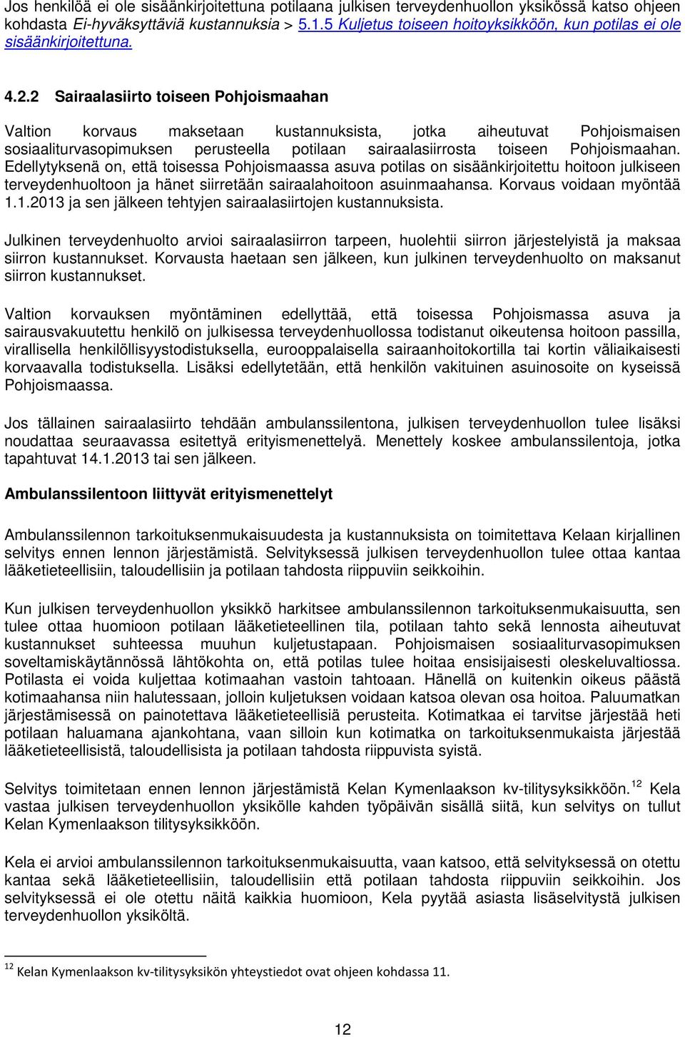 2 Sairaalasiirto toiseen Pohjoismaahan Valtion korvaus maksetaan kustannuksista, jotka aiheutuvat Pohjoismaisen sosiaaliturvasopimuksen perusteella potilaan sairaalasiirrosta toiseen Pohjoismaahan.