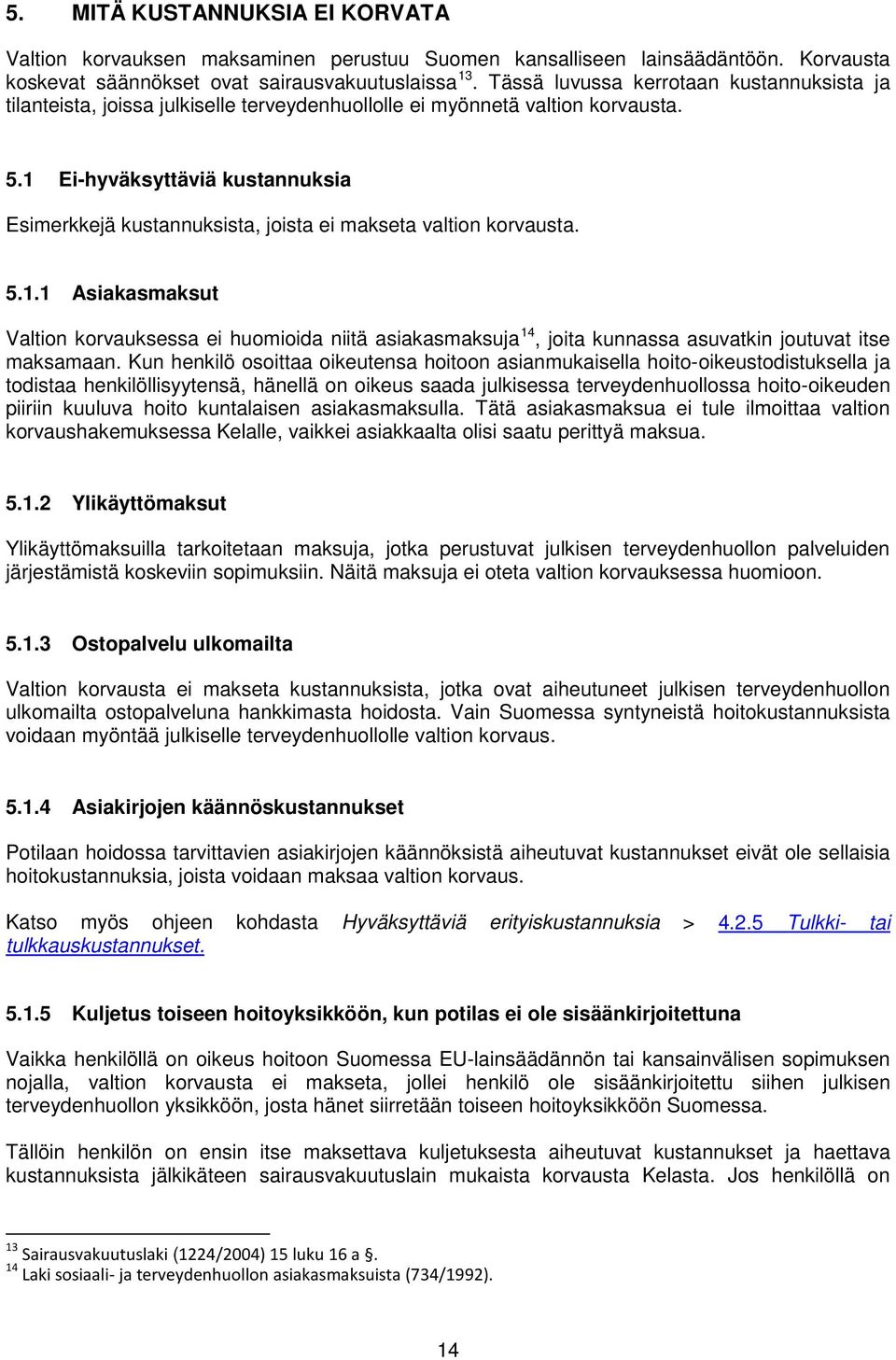 1 Ei-hyväksyttäviä kustannuksia Esimerkkejä kustannuksista, joista ei makseta valtion korvausta. 5.1.1 Asiakasmaksut Valtion korvauksessa ei huomioida niitä asiakasmaksuja 14, joita kunnassa asuvatkin joutuvat itse maksamaan.
