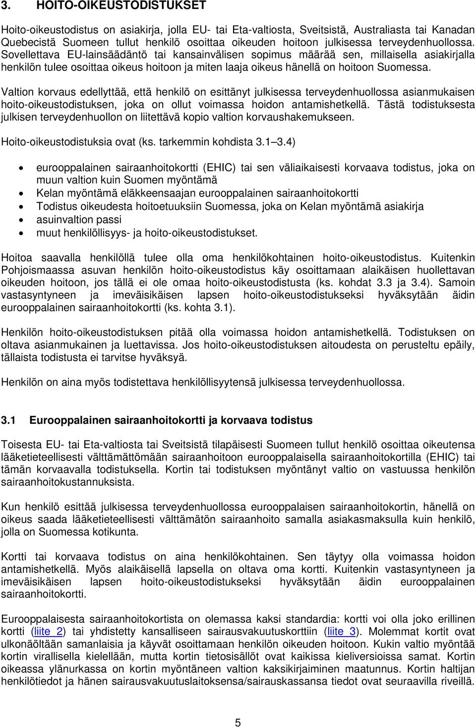 Sovellettava EU-lainsäädäntö tai kansainvälisen sopimus määrää sen, millaisella asiakirjalla henkilön tulee osoittaa oikeus hoitoon ja miten laaja oikeus hänellä on hoitoon Suomessa.