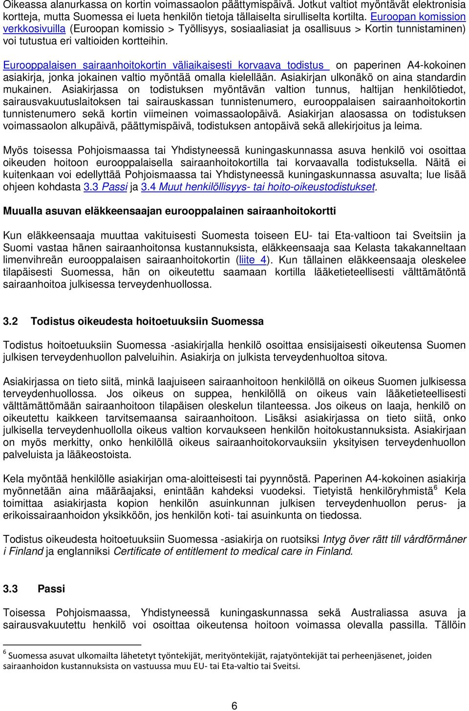 Eurooppalaisen sairaanhoitokortin väliaikaisesti korvaava todistus on paperinen A4-kokoinen asiakirja, jonka jokainen valtio myöntää omalla kielellään. Asiakirjan ulkonäkö on aina standardin mukainen.