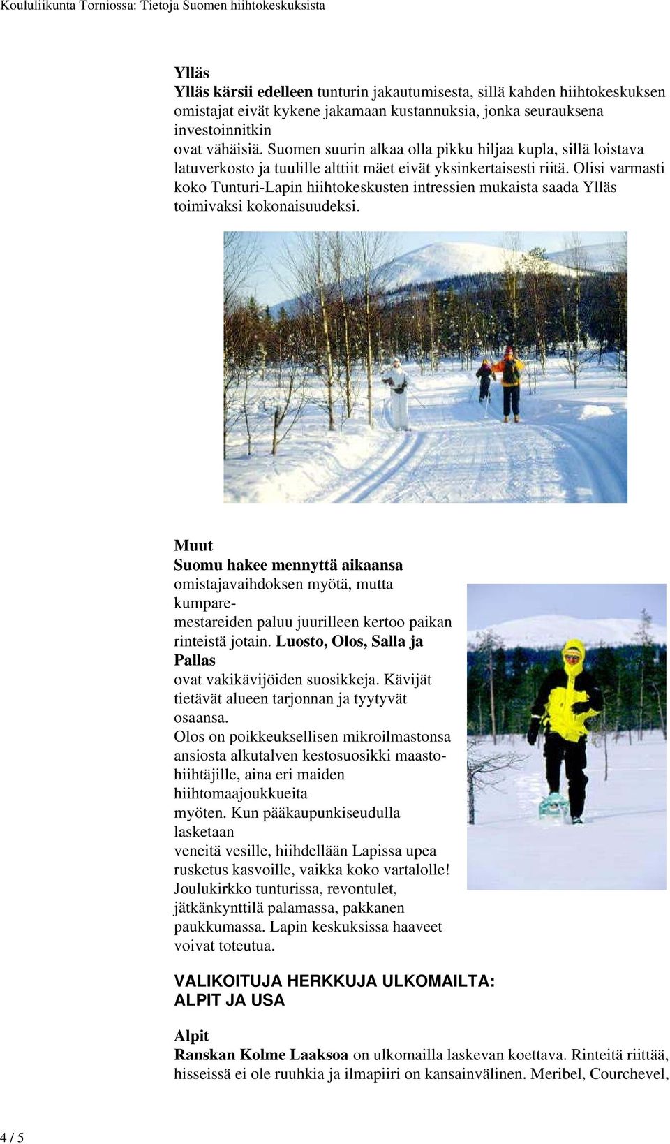 Olisi varmasti koko Tunturi-Lapin hiihtokeskusten intressien mukaista saada Ylläs toimivaksi kokonaisuudeksi.