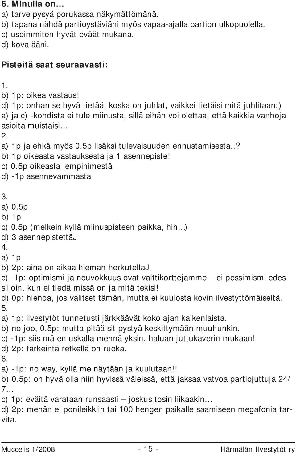 d) 1p: onhan se hyvä tietää, koska on juhlat, vaikkei tietäisi mitä juhlitaan;) a) ja c) -kohdista ei tule miinusta, sillä eihän voi olettaa, että kaikkia vanhoja asioita muistaisi 2.