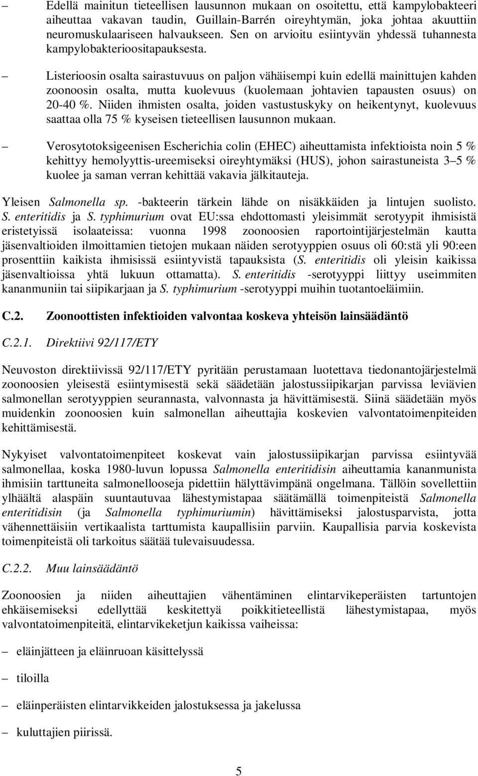 Listerioosin osalta sairastuvuus on paljon vähäisempi kuin edellä mainittujen kahden zoonoosin osalta, mutta kuolevuus (kuolemaan johtavien tapausten osuus) on 20-40 %.