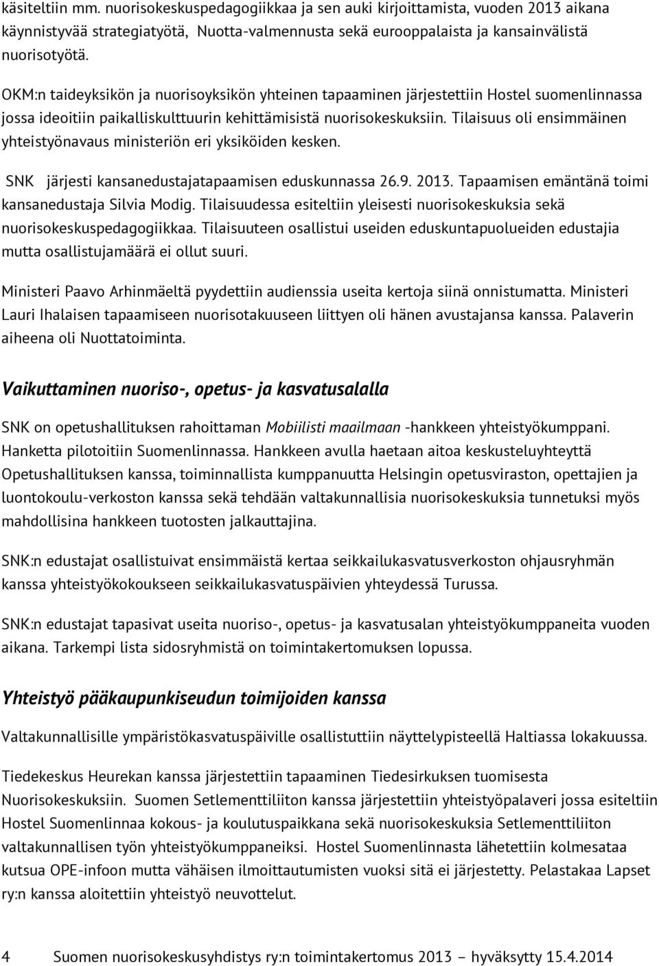 Tilaisuus oli ensimmäinen yhteistyönavaus ministeriön eri yksiköiden kesken. SNK järjesti kansanedustajatapaamisen eduskunnassa 26.9. 2013. Tapaamisen emäntänä toimi kansanedustaja Silvia Modig.