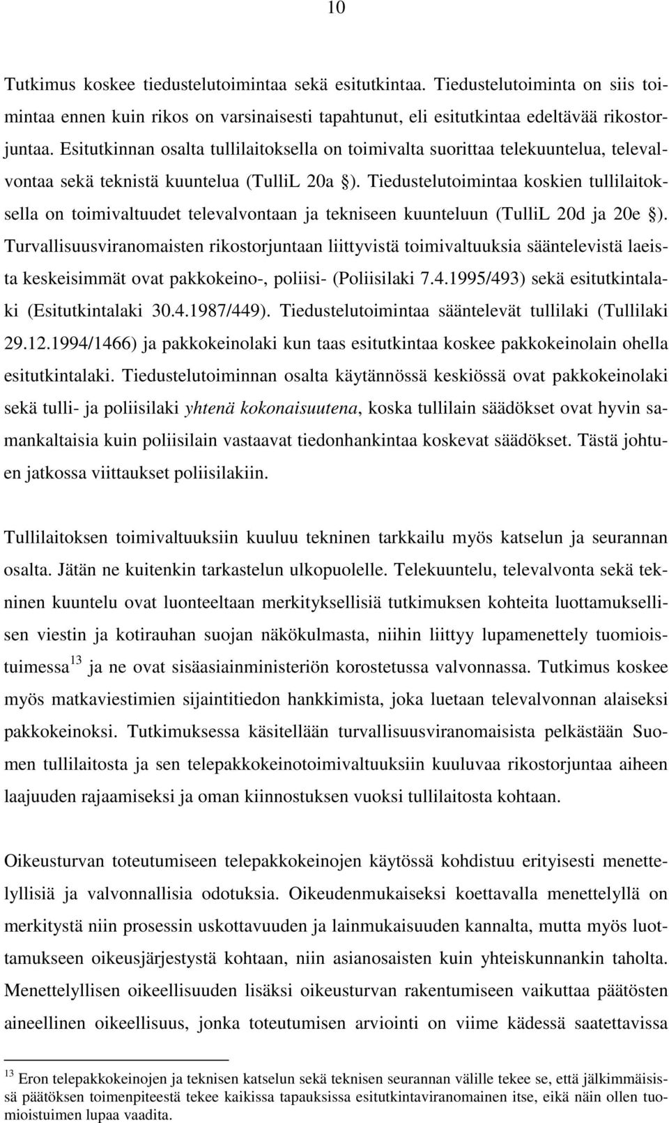 Tiedustelutoimintaa koskien tullilaitoksella on toimivaltuudet televalvontaan ja tekniseen kuunteluun (TulliL 20d ja 20e ).